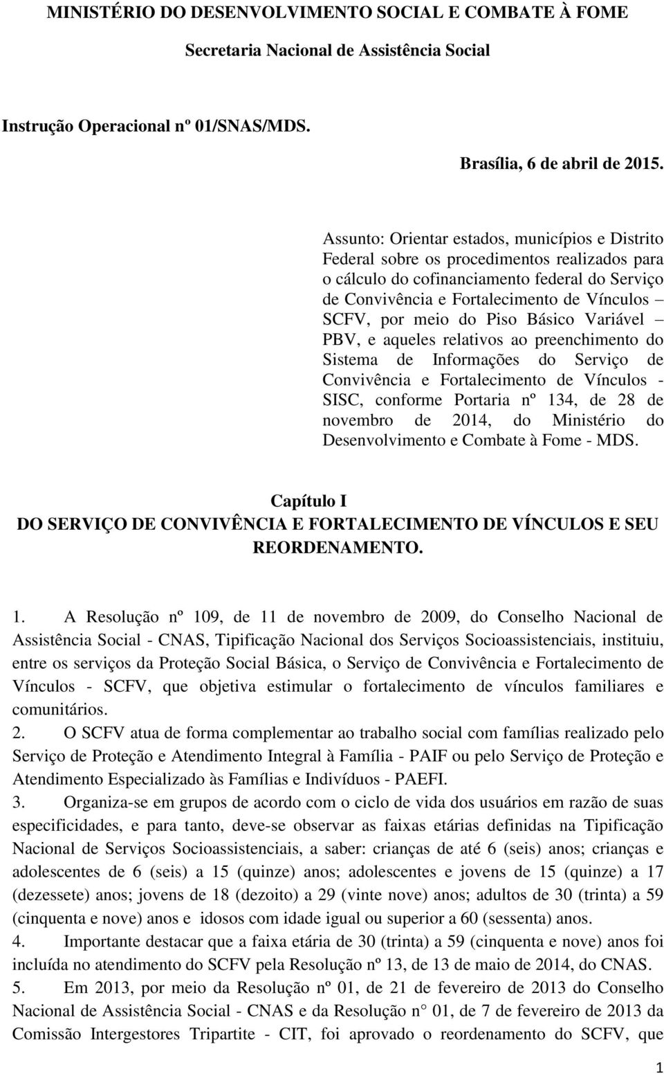 meio do Piso Básico Variável PBV, e aqueles relativos ao preenchimento do Sistema de Informações do Serviço de Convivência e Fortalecimento de Vínculos - SISC, conforme Portaria nº 134, de 28 de