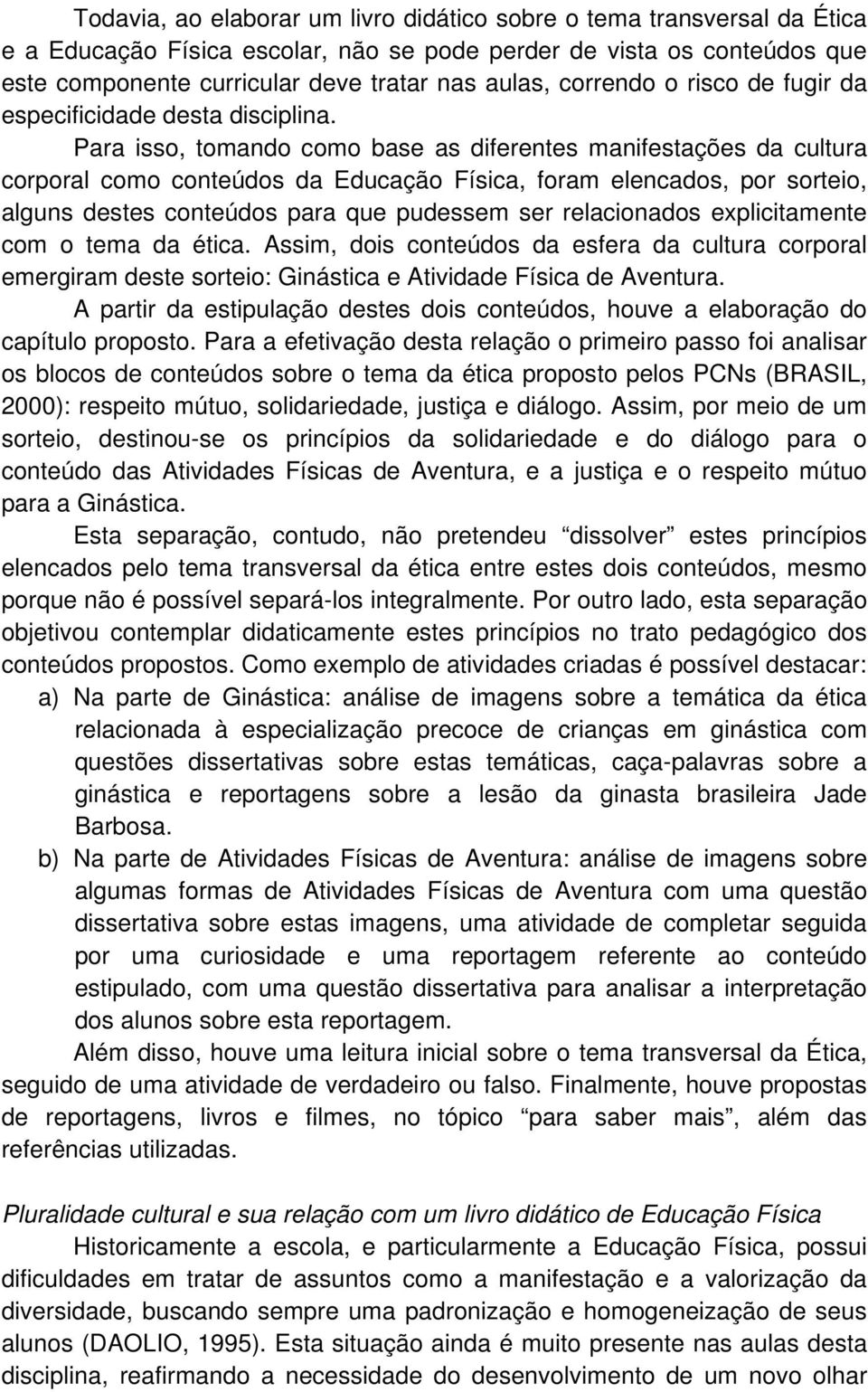 Para isso, tomando como base as diferentes manifestações da cultura corporal como conteúdos da Educação Física, foram elencados, por sorteio, alguns destes conteúdos para que pudessem ser