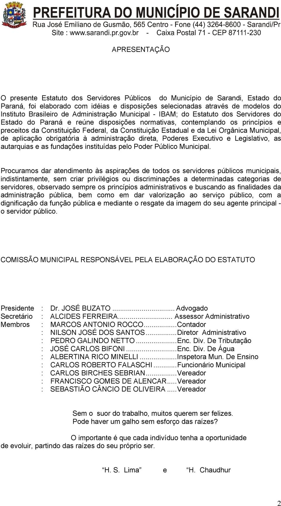 e da Lei Orgânica Municipal, de aplicação obrigatória à administração direta, Poderes Executivo e Legislativo, as autarquias e as fundações instituídas pelo Poder Público Municipal.