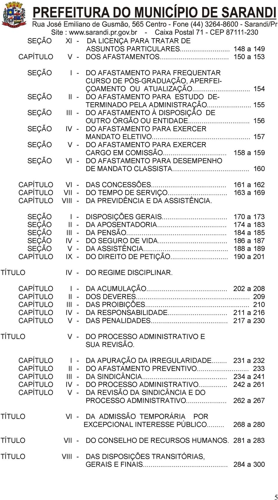 .. 154 II - DO AFASTAMENTO PARA ESTUDO DE- TERMINADO PELA ADMINISTRAÇÃO... 155 III - DO AFASTAMENTO À DISPOSIÇÃO DE OUTRO ÓRGÃO OU ENTIDADE... 156 IV - DO AFASTAMENTO PARA EXERCER MANDATO ELETIVO.