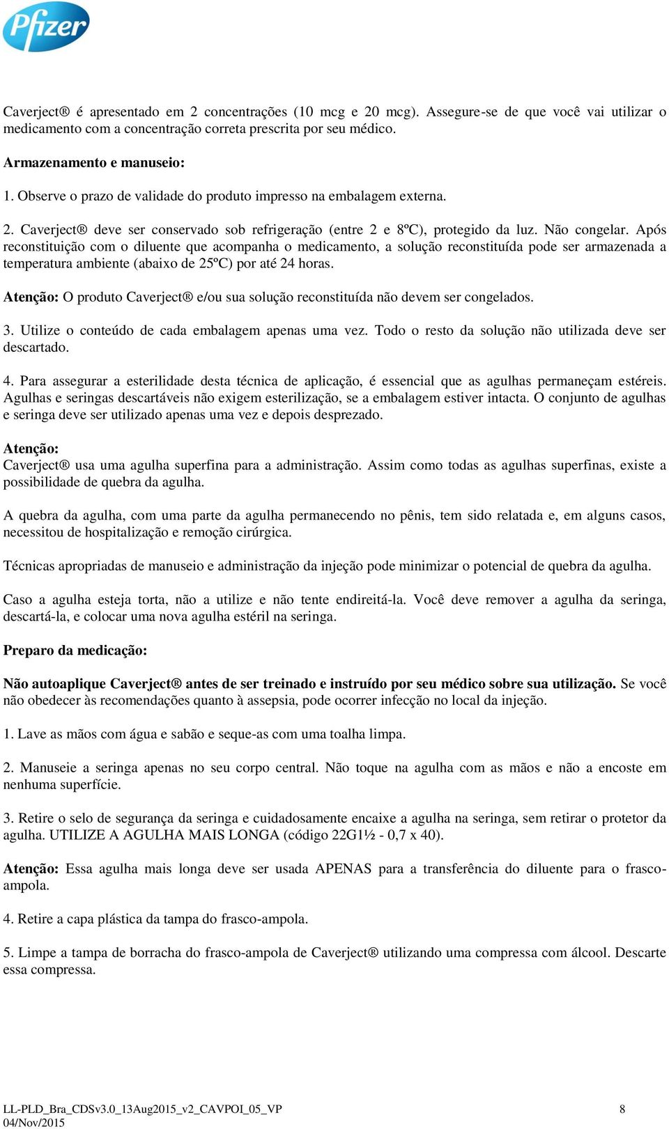 Após reconstituição com o diluente que acompanha o medicamento, a solução reconstituída pode ser armazenada a temperatura ambiente (abaixo de 25ºC) por até 24 horas.