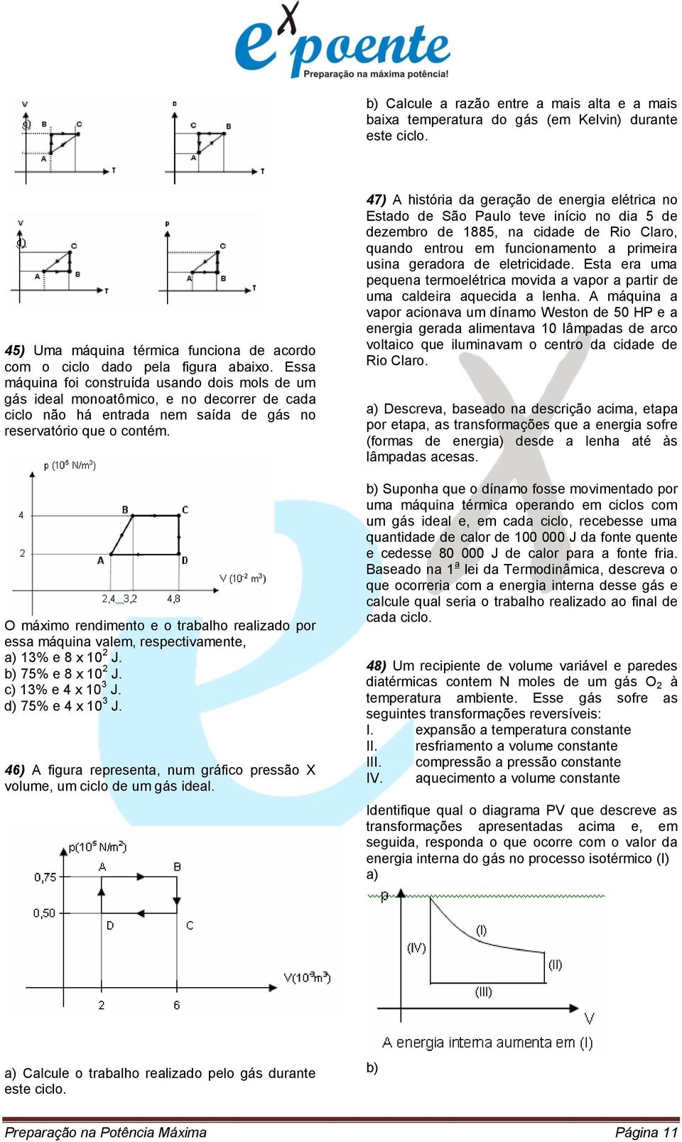 O máximo rendimento e o trabalho realizado por essa máquina valem, respectivamente, a) 13% e 8 x 10 2 J. b) 75% e 8 x 10 2 J. c) 13% e 4 x 10 3 J. d) 75% e 4 x 10 3 J.