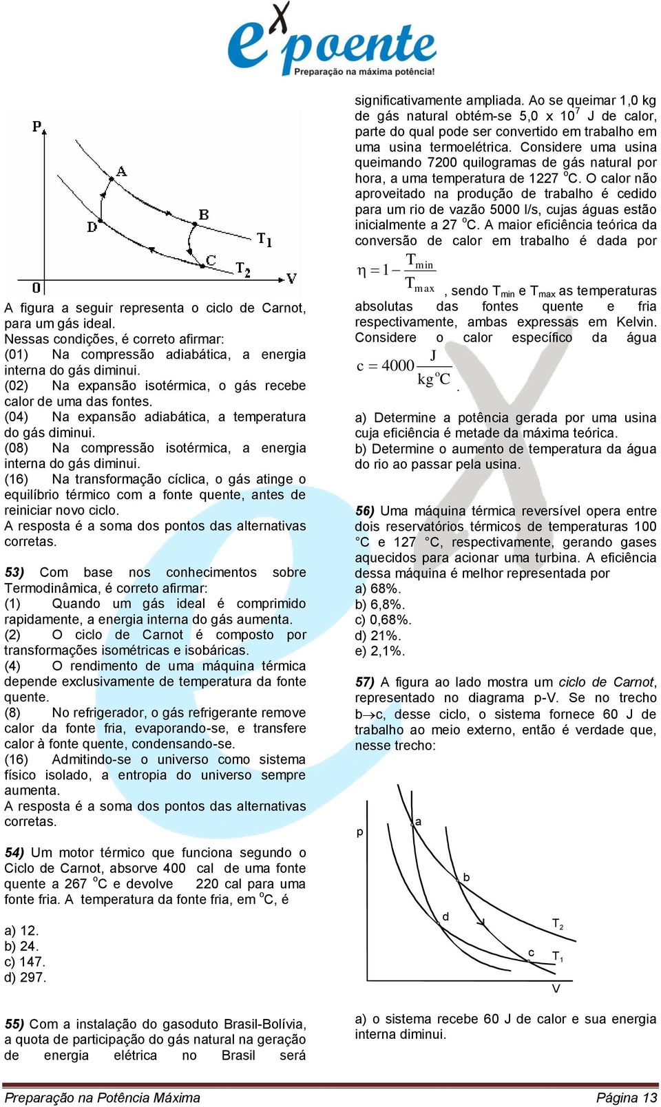 (16) Na transformação cíclica, o gás atinge o equilíbrio térmico com a fonte quente, antes de reiniciar novo ciclo. A resposta é a soma dos pontos das alternativas corretas.