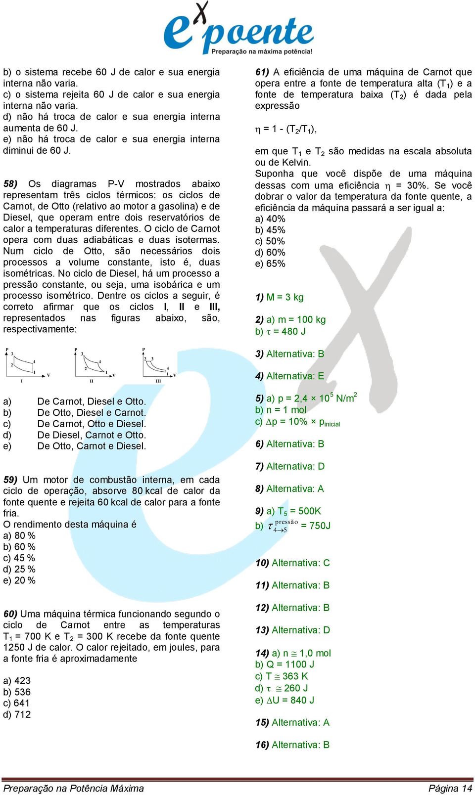 58) Os diagramas P-V mostrados abaixo representam três ciclos térmicos: os ciclos de Carnot, de Otto (relativo ao motor a gasolina) e de Diesel, que operam entre dois reservatórios de calor a