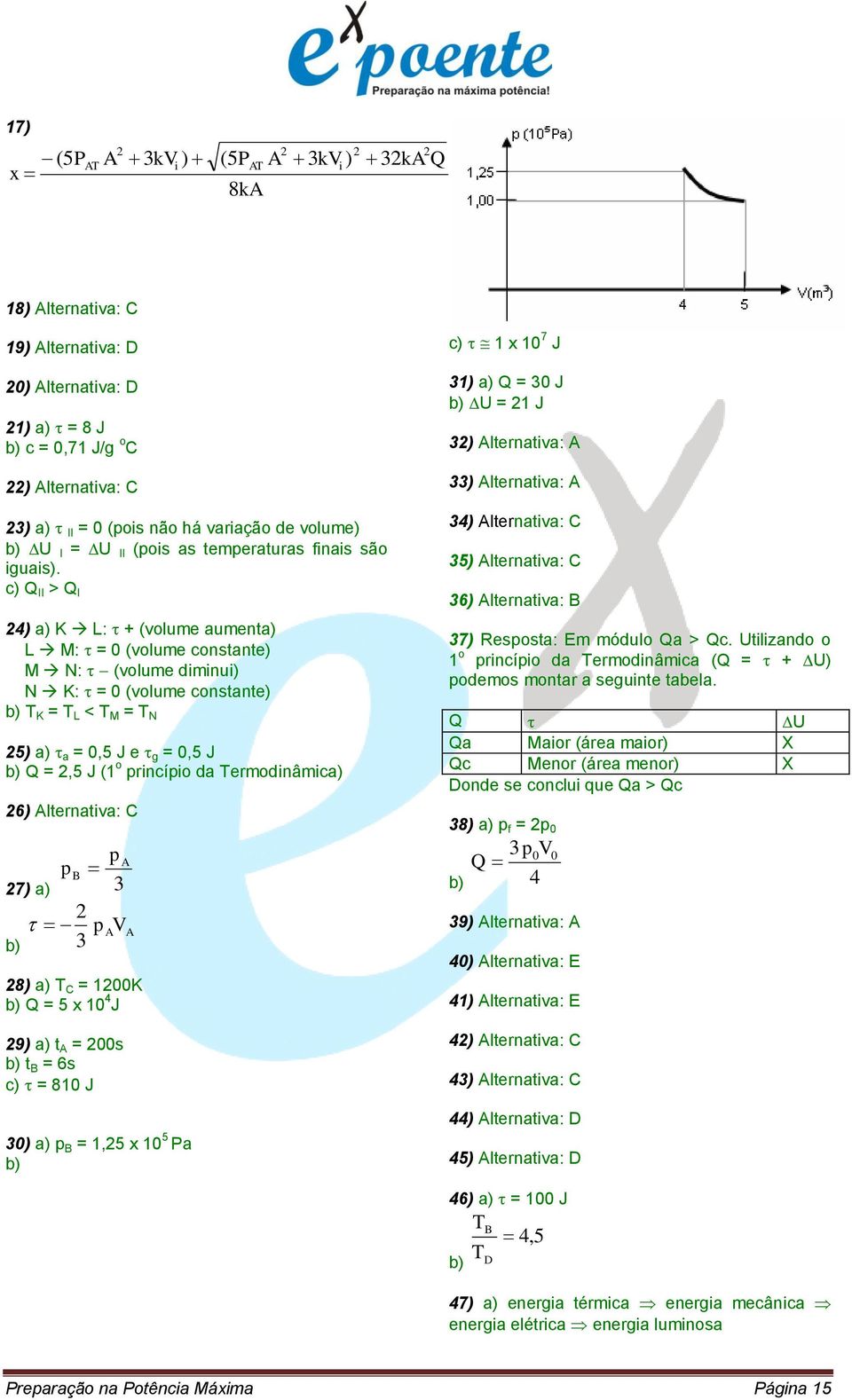 c) Q II > Q I 24) a) K L: + (volume aumenta) L M: = 0 (volume constante) M N: (volume diminui) N K: = 0 (volume constante) b) T K = T L < T M = T N 25) a) a = 0,5 J e g = 0,5 J b) Q = 2,5 J (1 o