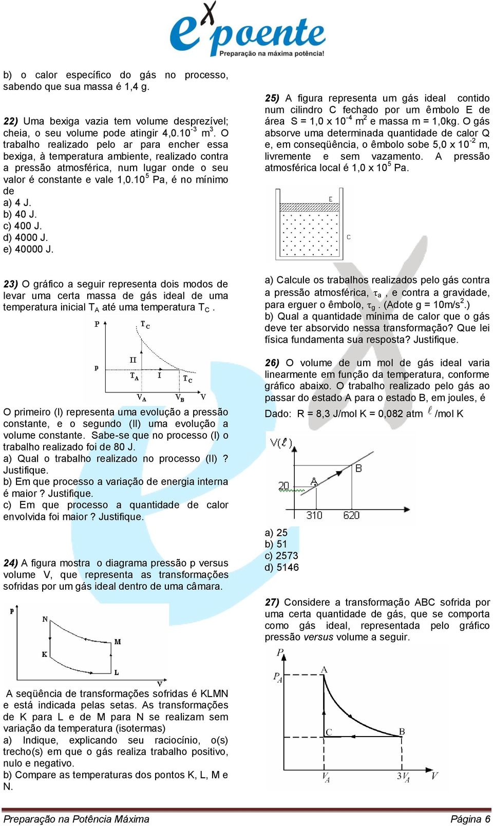 b) 40 J. c) 400 J. d) 4000 J. e) 40000 J. 25) A figura representa um gás ideal contido num cilindro C fechado por um êmbolo E de área S = 1,0 x 10-4 m 2 e massa m = 1,0kg.