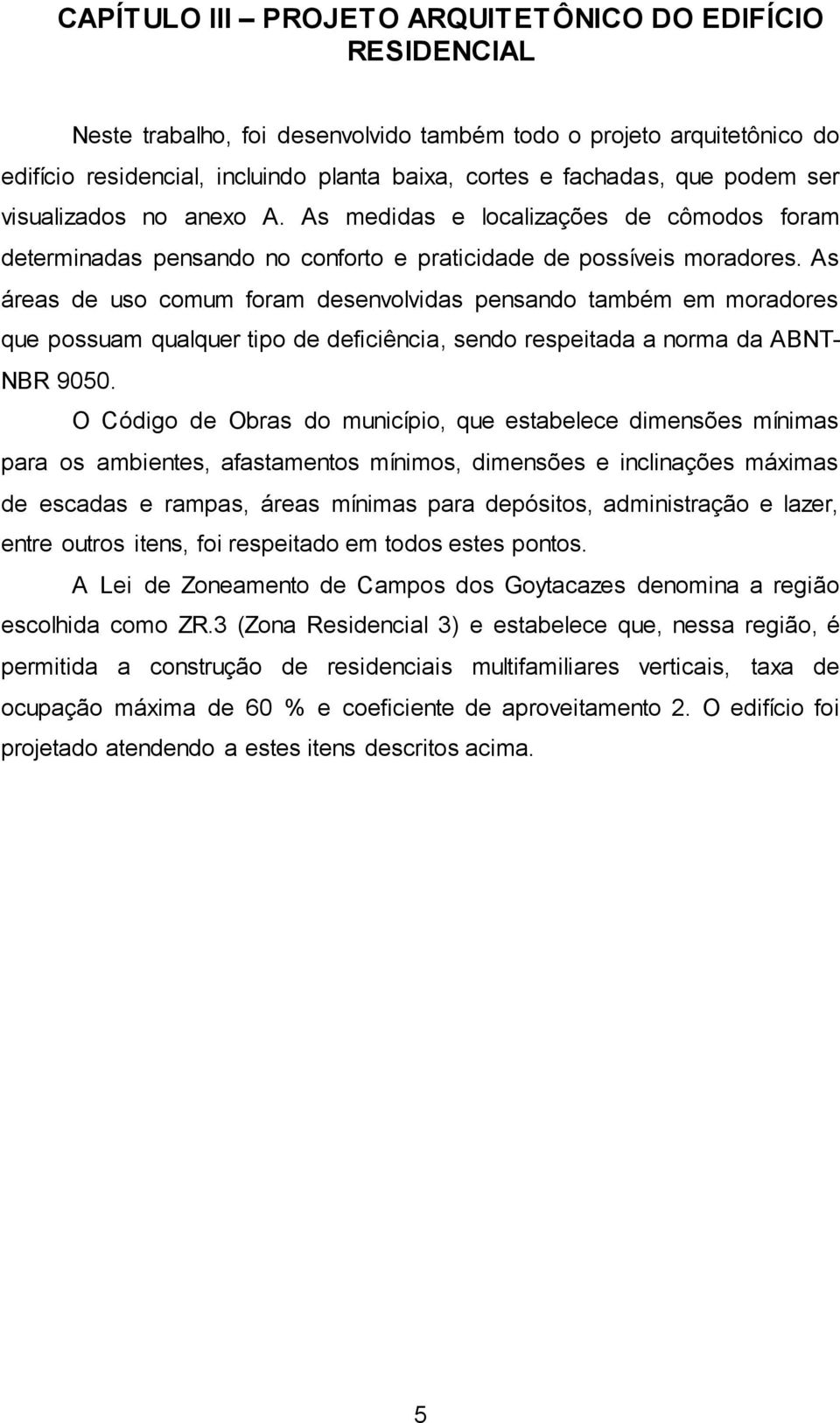 As áreas de uso comum foram desenvolvidas pensando também em moradores que possuam qualquer tipo de deficiência, sendo respeitada a norma da ABNT- NBR 9050.