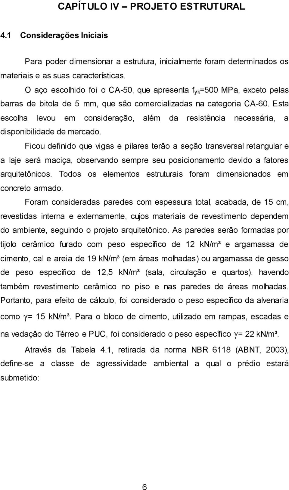 Esta escolha levou em consideração, além da resistência necessária, a disponibilidade de mercado.