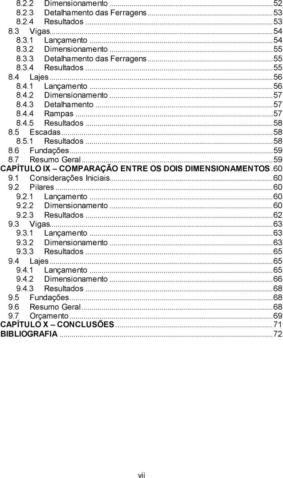 7 Resumo Geral... 59 CAPÍTULO IX COMPARAÇÃO ENTRE OS DOIS DIMENSIONAMENTOS. 60 9.1 Considerações Iniciais... 60 9.2 Pilares... 60 9.2.1 Lançamento... 60 9.2.2 Dimensionamento... 60 9.2.3 Resultados.