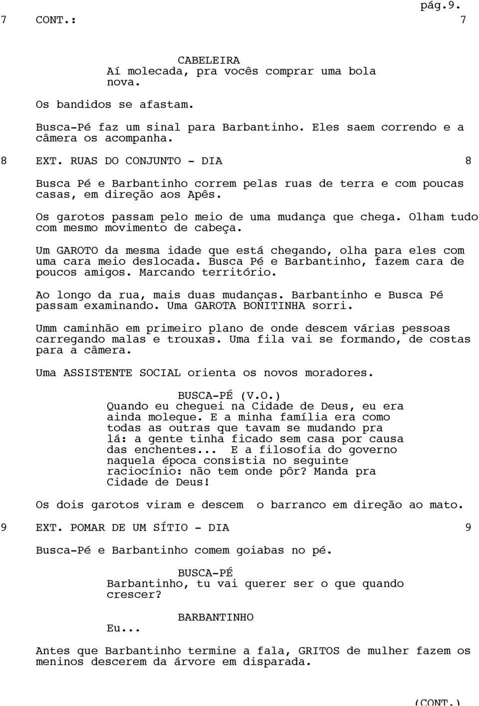 Olham tudo com mesmo movimento de cabeça. Um GAROTO da mesma idade que está chegando, olha para eles com uma cara meio deslocada. Busca Pé e Barbantinho, fazem cara de poucos amigos.