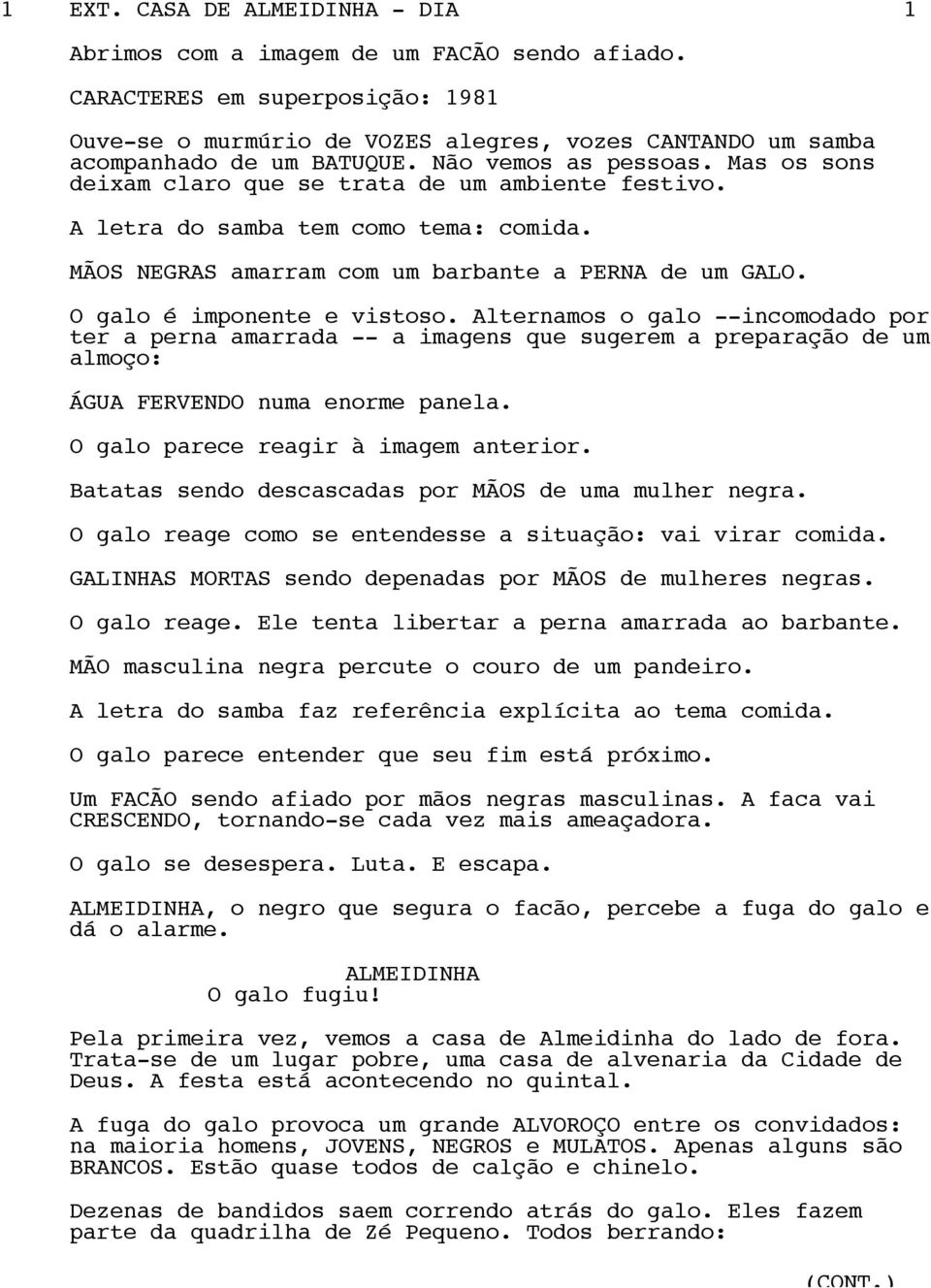 Mas os sons deixam claro que se trata de um ambiente festivo. A letra do samba tem como tema: comida. MÃOS NEGRAS amarram com um barbante a PERNA de um GALO. O galo é imponente e vistoso.