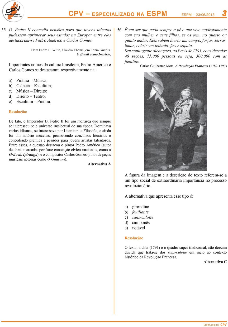 É um ser que anda sempre a pé e que vive modestamente com sua mulher e seus filhos, se os tem, no quarto ou quinto andar.