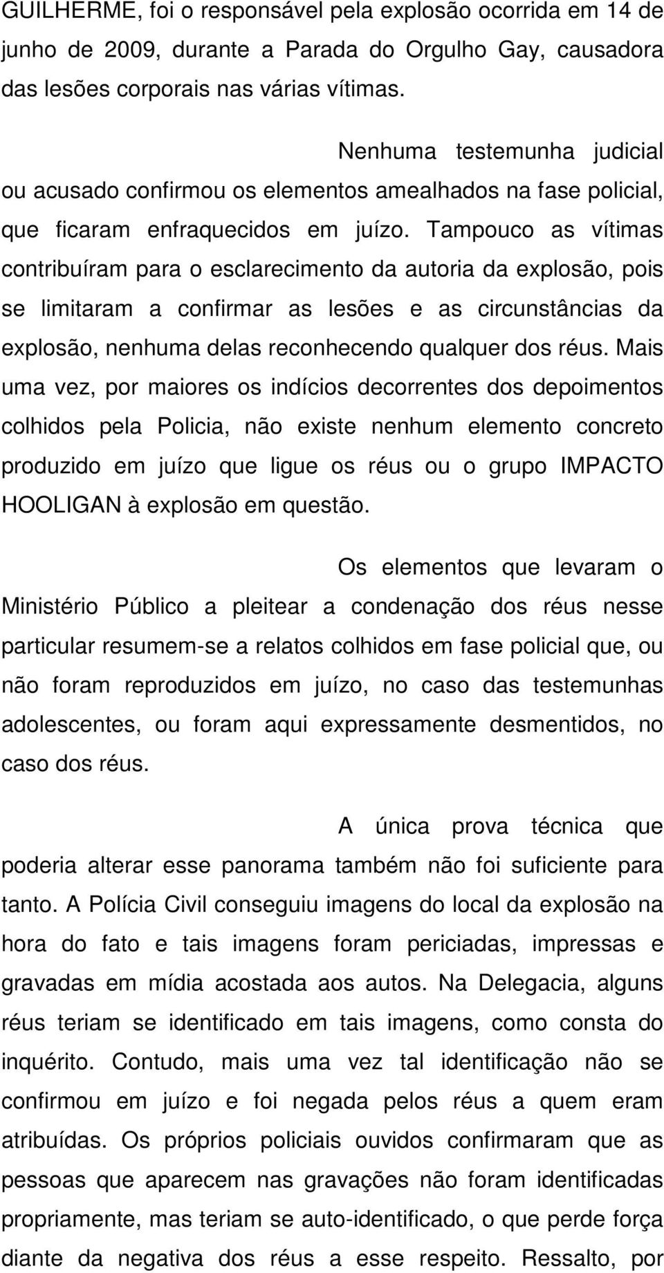 Tampouco as vítimas contribuíram para o esclarecimento da autoria da explosão, pois se limitaram a confirmar as lesões e as circunstâncias da explosão, nenhuma delas reconhecendo qualquer dos réus.