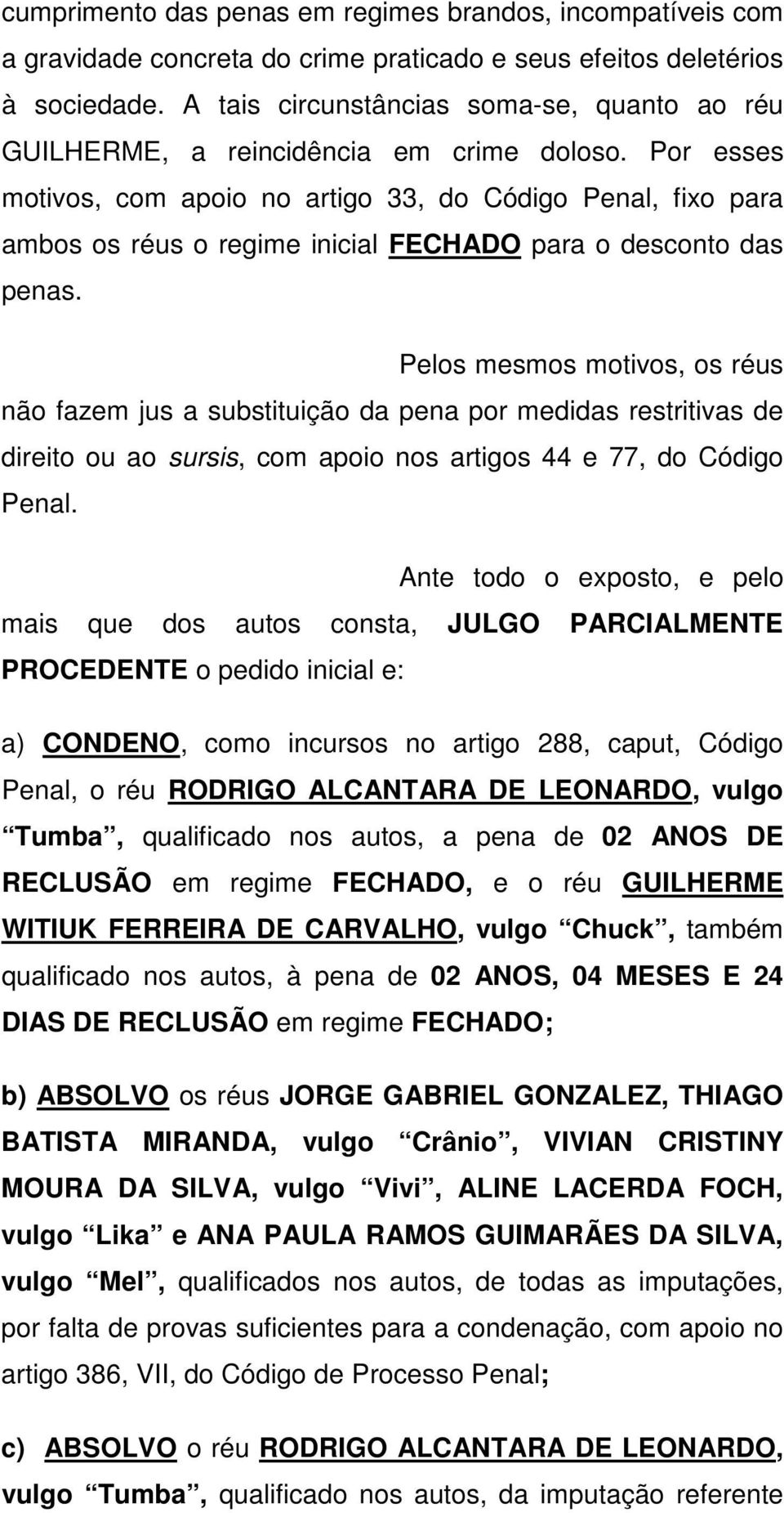 Por esses motivos, com apoio no artigo 33, do Código Penal, fixo para ambos os réus o regime inicial FECHADO para o desconto das penas.