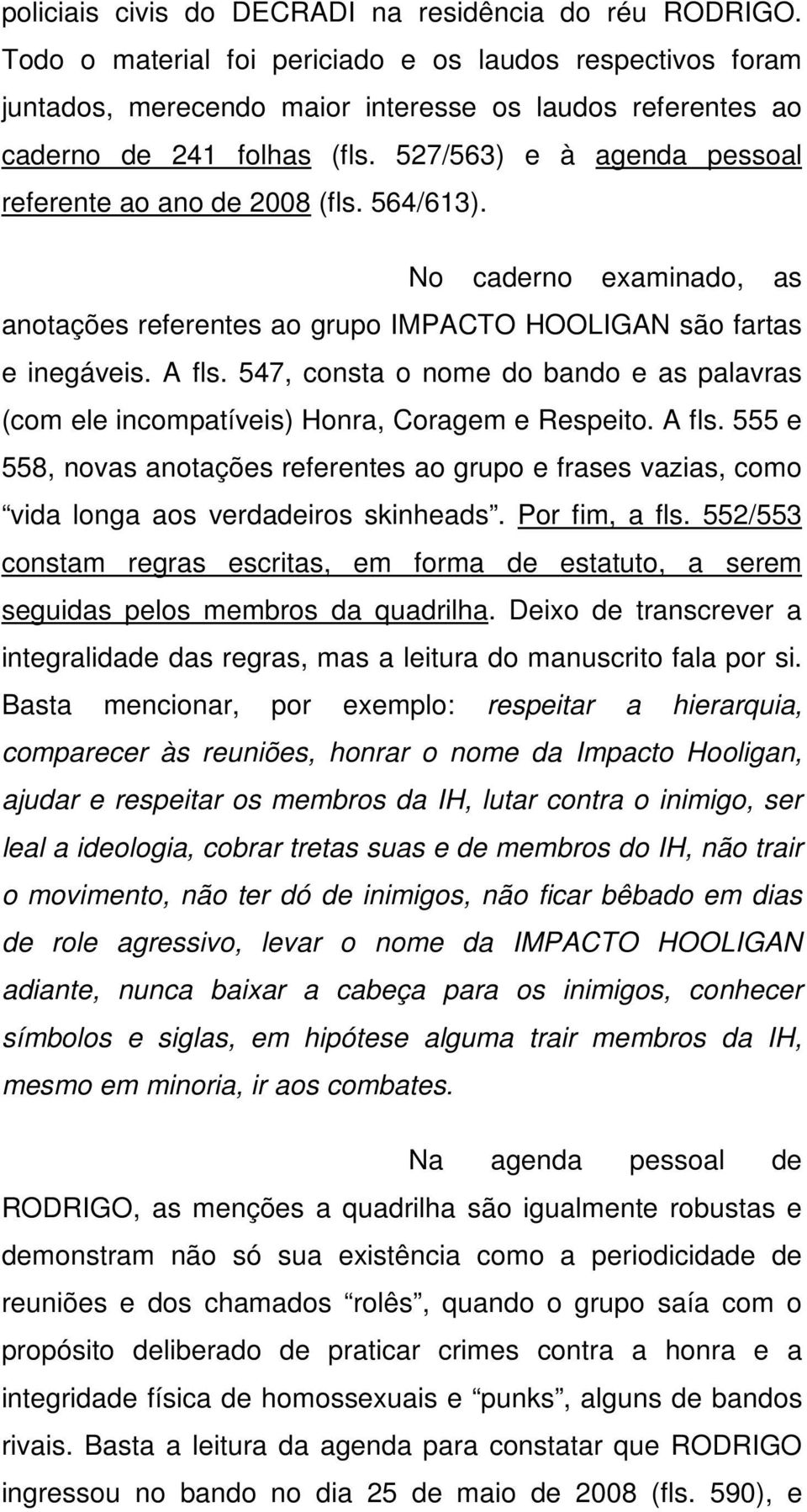 527/563) e à agenda pessoal referente ao ano de 2008 (fls. 564/613). No caderno examinado, as anotações referentes ao grupo IMPACTO HOOLIGAN são fartas e inegáveis. A fls.