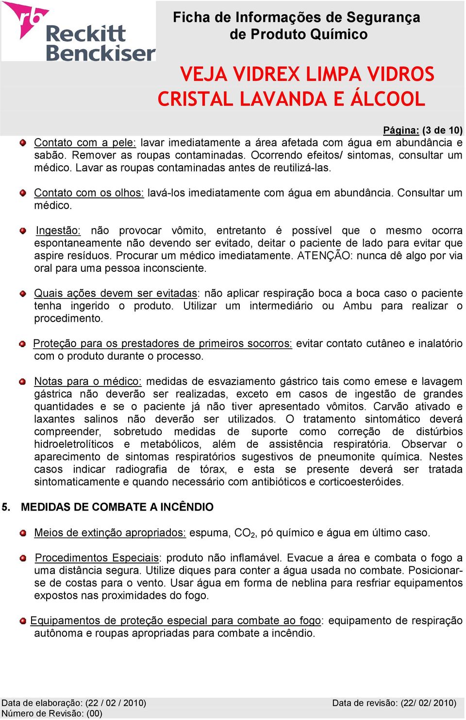 Ingestão: não provocar vômito, entretanto é possível que o mesmo ocorra espontaneamente não devendo ser evitado, deitar o paciente de lado para evitar que aspire resíduos.