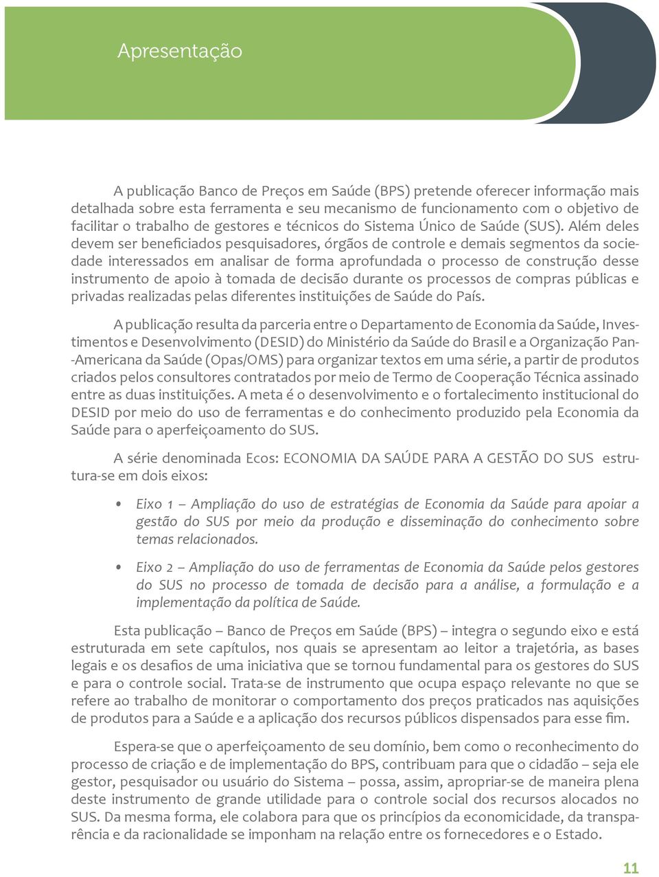 Além deles devem ser beneficiados pesquisadores, órgãos de controle e demais segmentos da sociedade interessados em analisar de forma aprofundada o processo de construção desse instrumento de apoio à