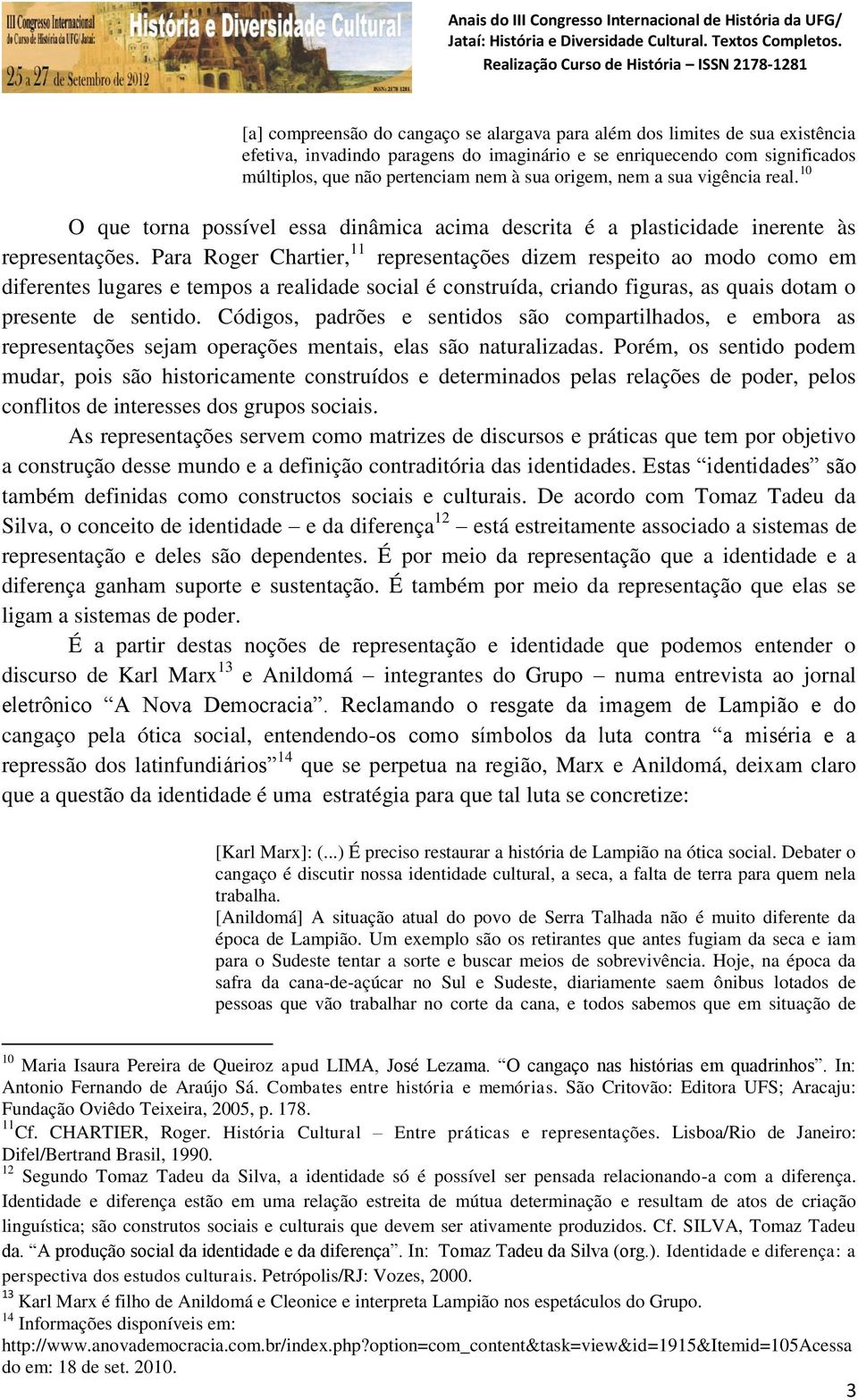 Para Roger Chartier, 11 representações dizem respeito ao modo como em diferentes lugares e tempos a realidade social é construída, criando figuras, as quais dotam o presente de sentido.