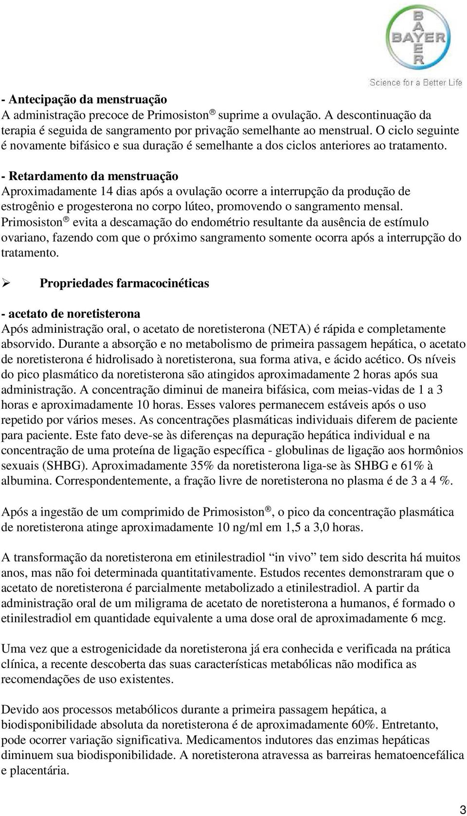 - Retardamento da menstruação Aproximadamente 14 dias após a ovulação ocorre a interrupção da produção de estrogênio e progesterona no corpo lúteo, promovendo o sangramento mensal.