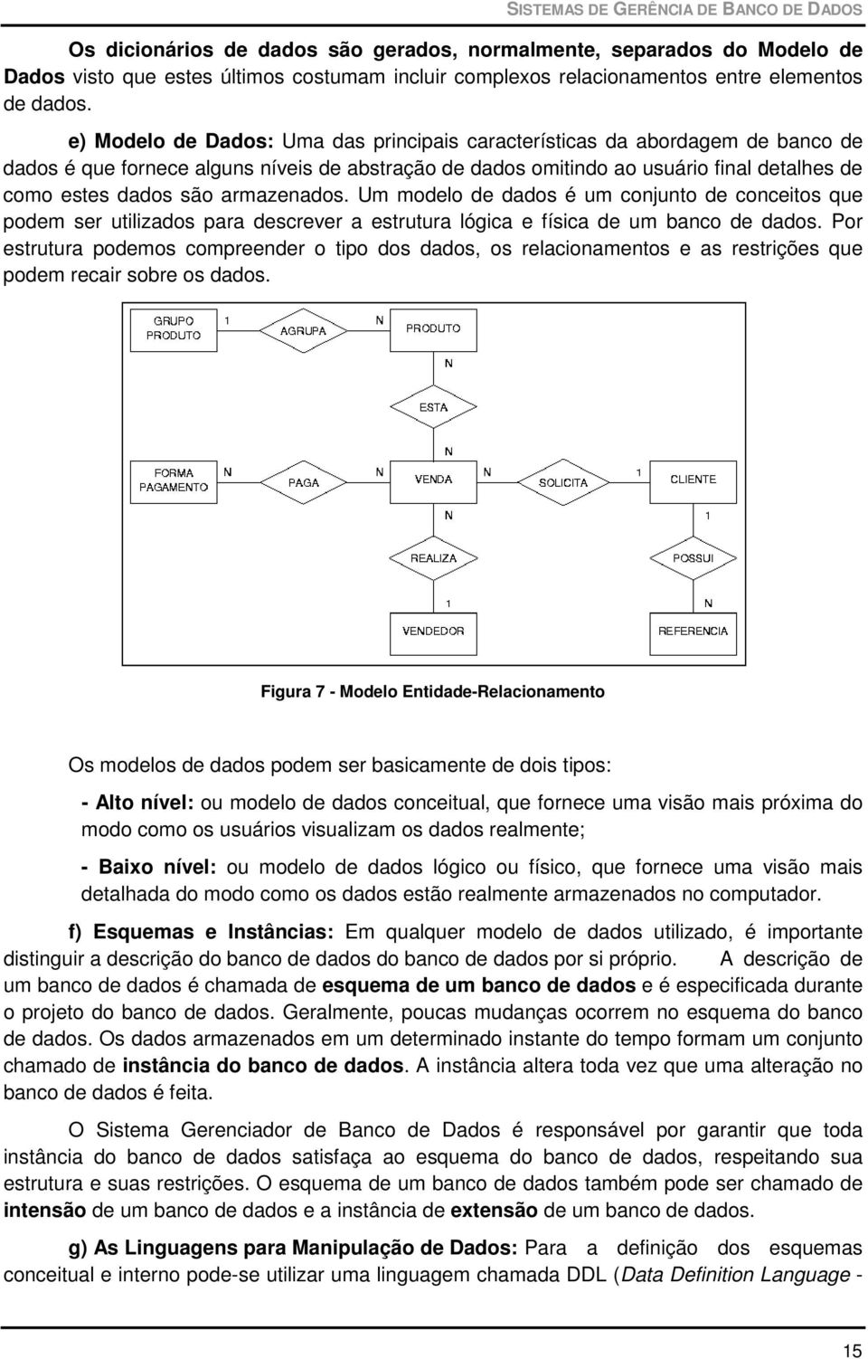 e) Modelo de Dados: Uma das principais características da abordagem de banco de dados é que fornece alguns níveis de abstração de dados omitindo ao usuário final detalhes de como estes dados são