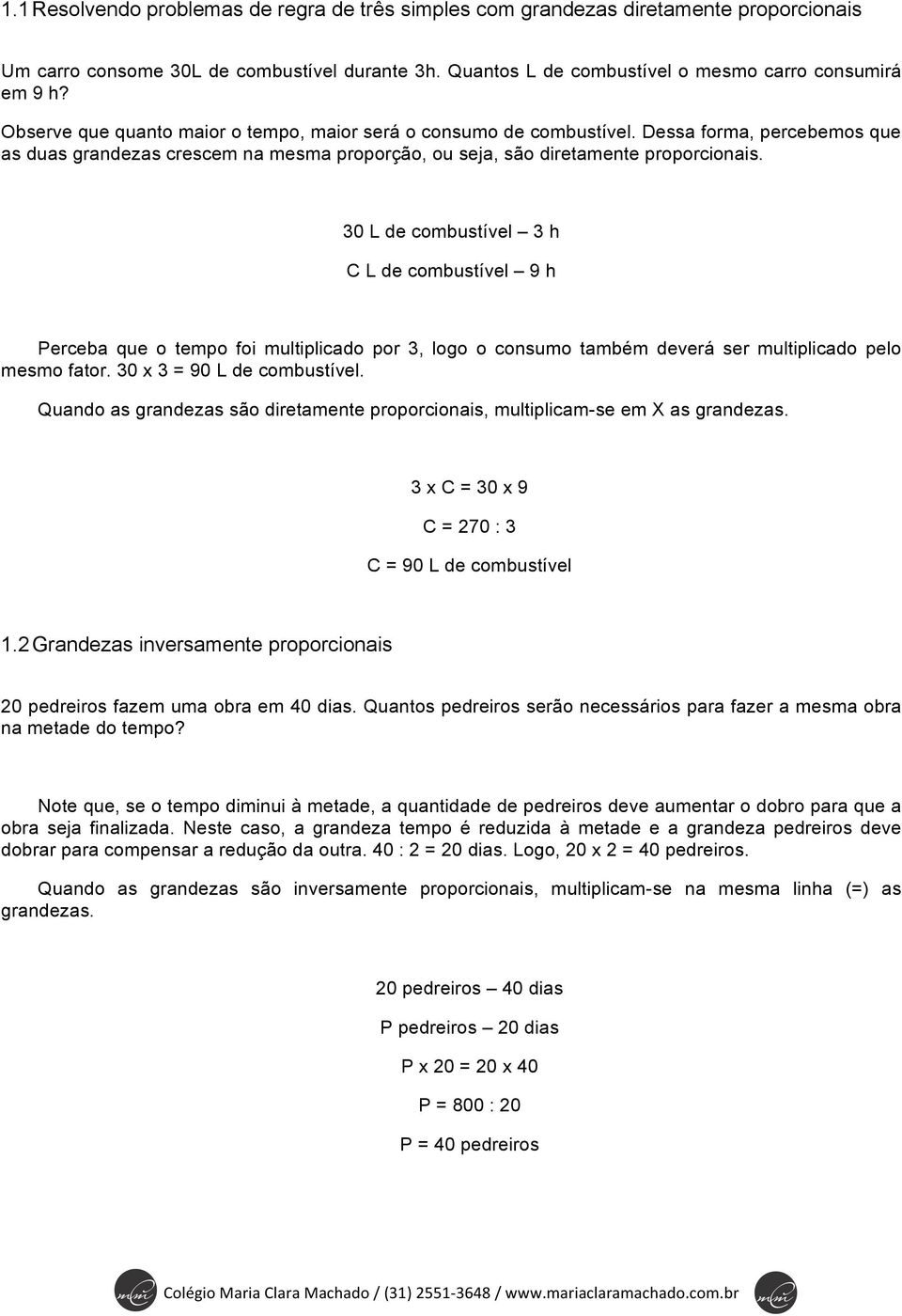 30 L de combustível 3 h C L de combustível 9 h Perceba que o tempo foi multiplicado por 3, logo o consumo também deverá ser multiplicado pelo mesmo fator. 30 x 3 = 90 L de combustível.