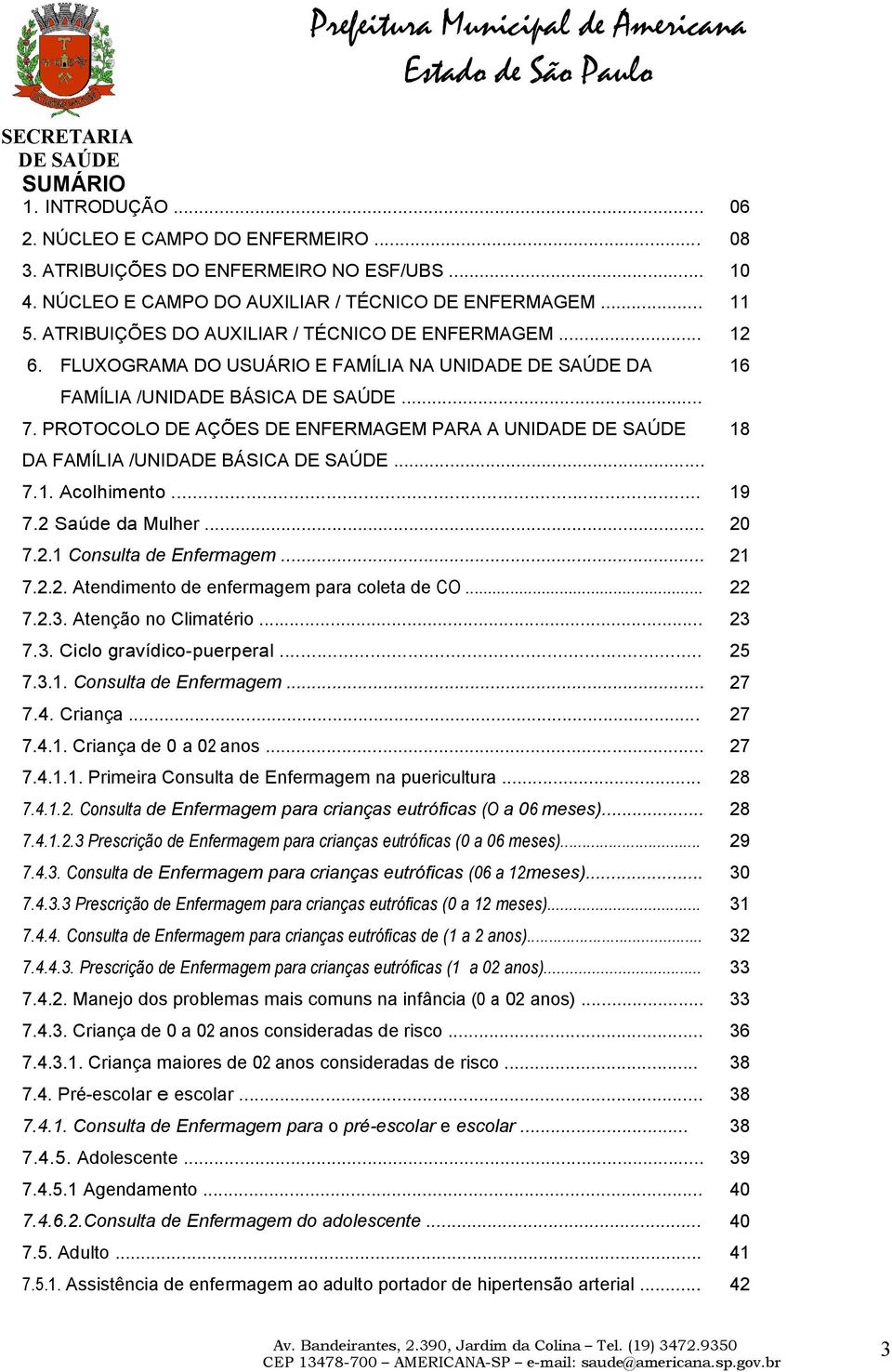 PROTOCOLO DE AÇÕES DE ENFERMAGEM PARA A UNIDADE DA FAMÍLIA /UNIDADE BÁSICA... 7.1. Acolhimento... 19 7.2 Saúde da Mulher... 20 7.2.1 Consulta de Enfermagem... 21 7.2.2. Atendimento de enfermagem para coleta de CO.