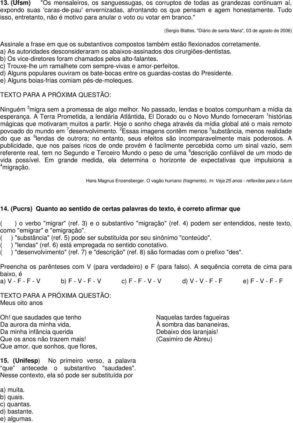 " (Sergio Blattes, "Diário de santa Maria", 03 de agosto de 2006) Assinale a frase em que os substantivos compostos também estão flexionados corretamente.