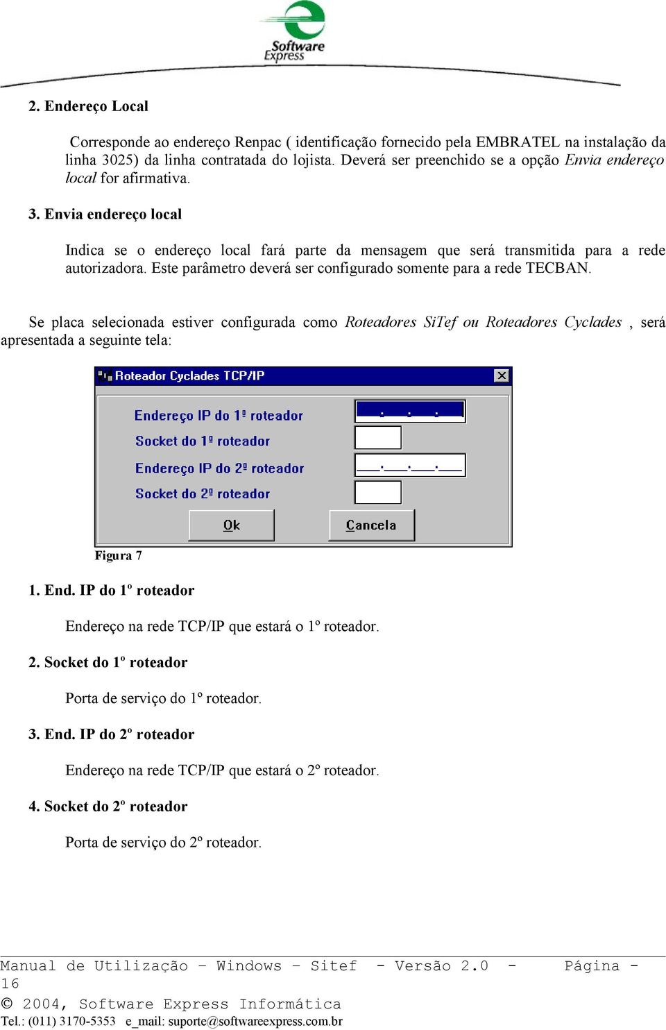 Este parâmetro deverá ser configurado somente para a rede TECBAN. Se placa selecionada estiver configurada como Roteadores SiTef ou Roteadores Cyclades, será apresentada a seguinte tela: Figura 7 1.