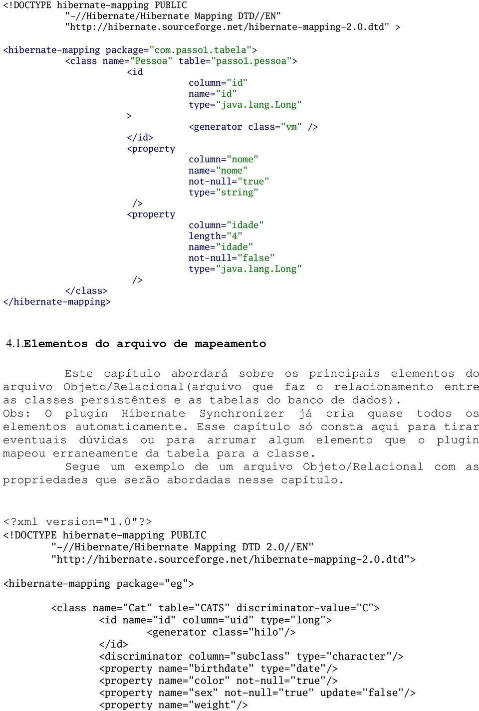 long" > <generator class="vm" /> </id> <property column="nome" name="nome" not-null="true" type="string" /> <property column="idade" length="4" name="idade" not-null="false" type="java.lang.