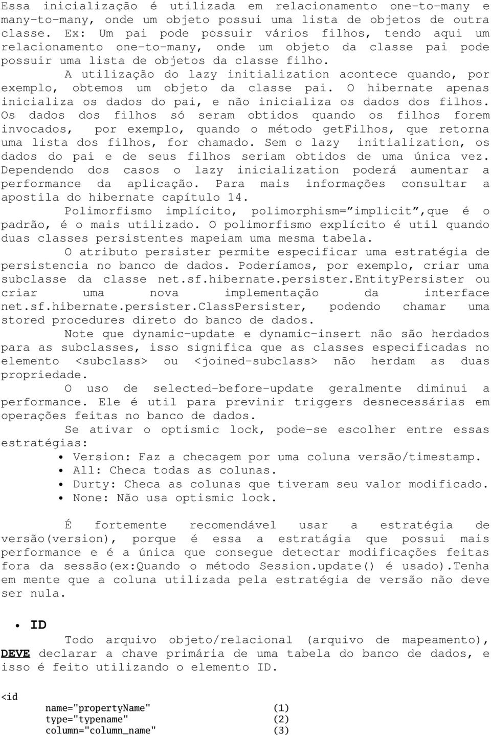 A utilização do lazy initialization acontece quando, por exemplo, obtemos um objeto da classe pai. O hibernate apenas inicializa os dados do pai, e não inicializa os dados dos filhos.