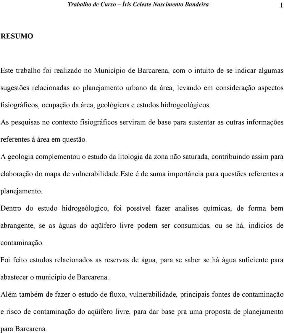 As pesquisas no contexto fisiográficos serviram de base para sustentar as outras informações referentes à área em questão.