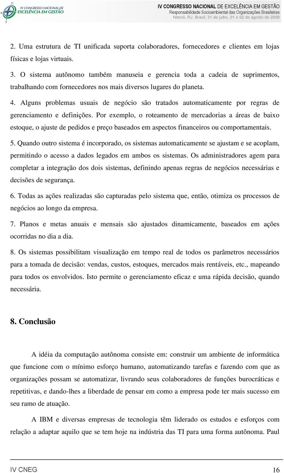 Alguns problemas usuais de negócio são tratados automaticamente por regras de gerenciamento e definições.