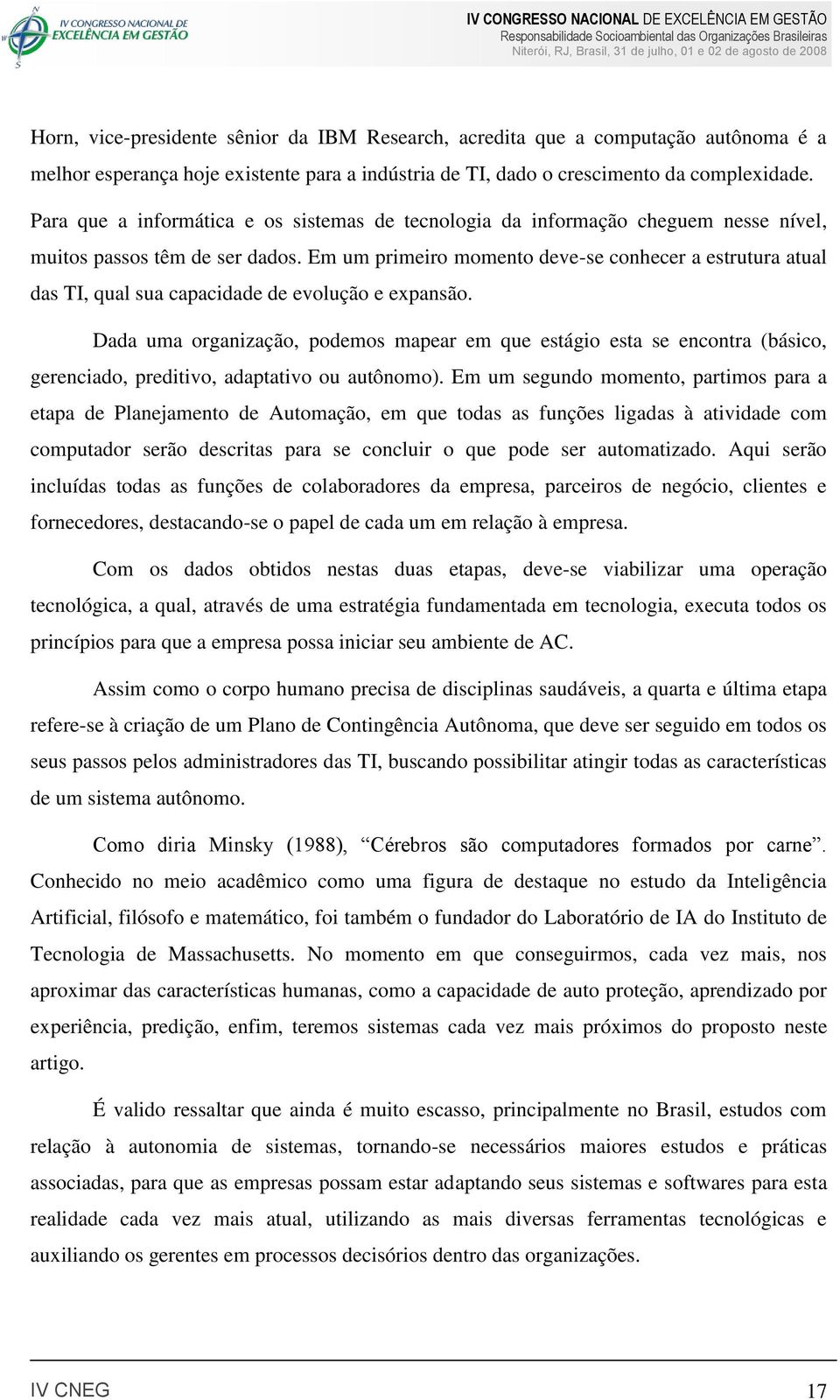 Em um primeiro momento deve-se conhecer a estrutura atual das TI, qual sua capacidade de evolução e expansão.