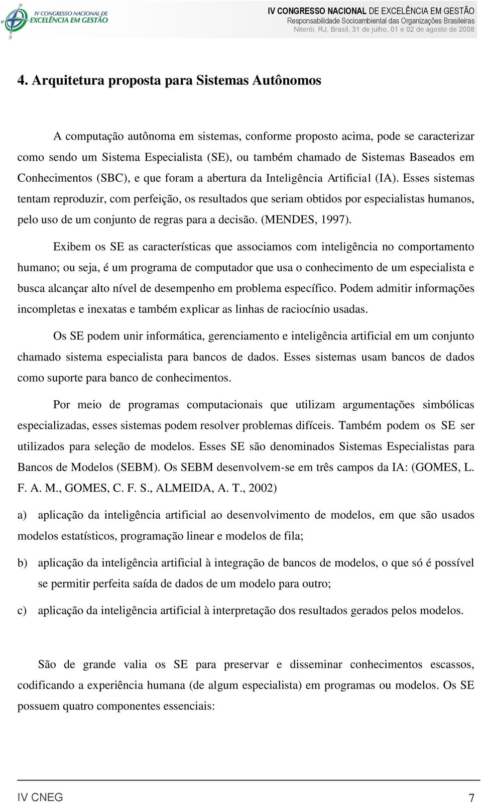 Esses sistemas tentam reproduzir, com perfeição, os resultados que seriam obtidos por especialistas humanos, pelo uso de um conjunto de regras para a decisão. (MENDES, 1997).