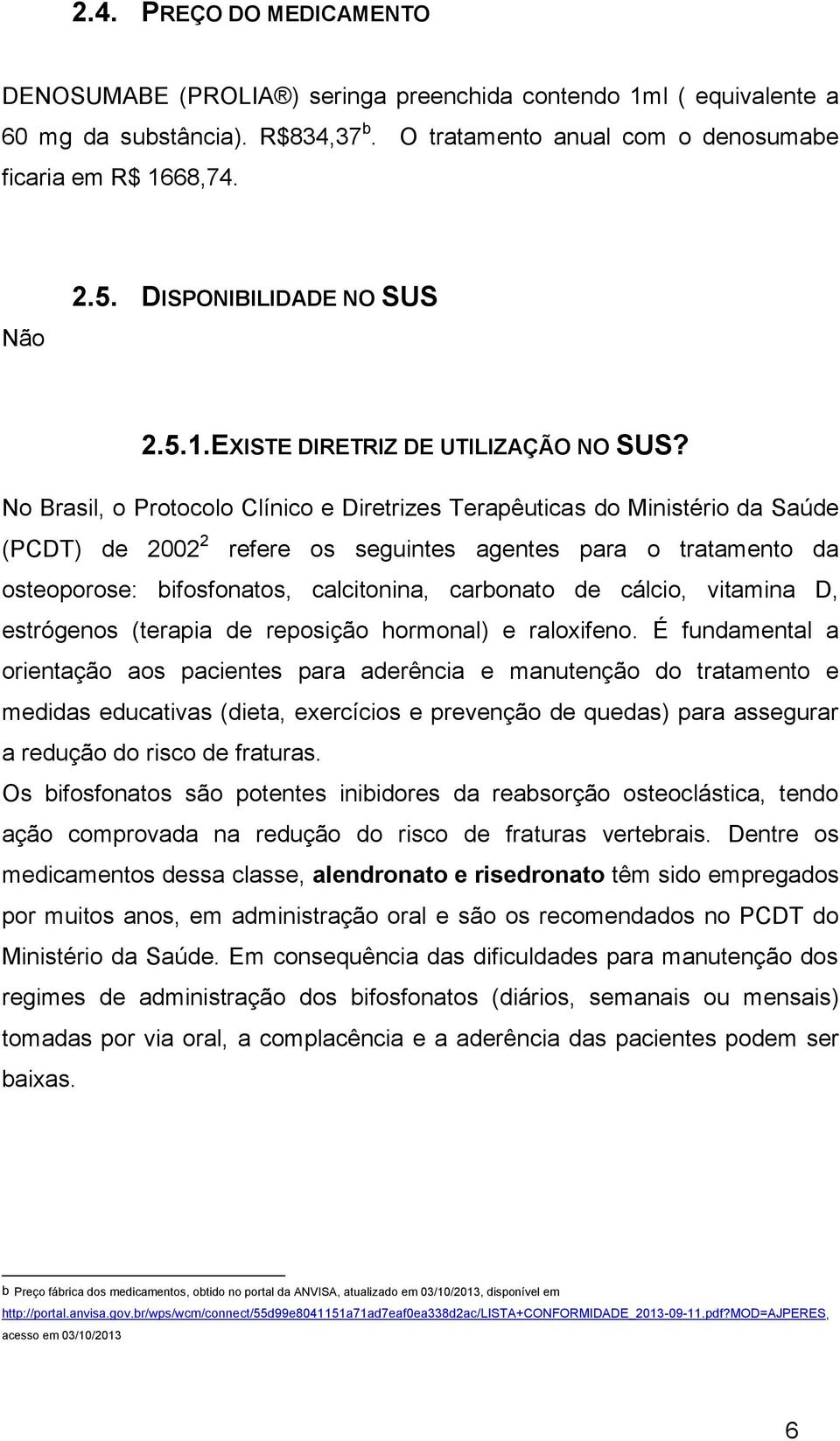 No Brasil, o Protocolo Clínico e Diretrizes Terapêuticas do Ministério da Saúde (PCDT) de 2002 2 refere os seguintes agentes para o tratamento da osteoporose: bifosfonatos, calcitonina, carbonato de