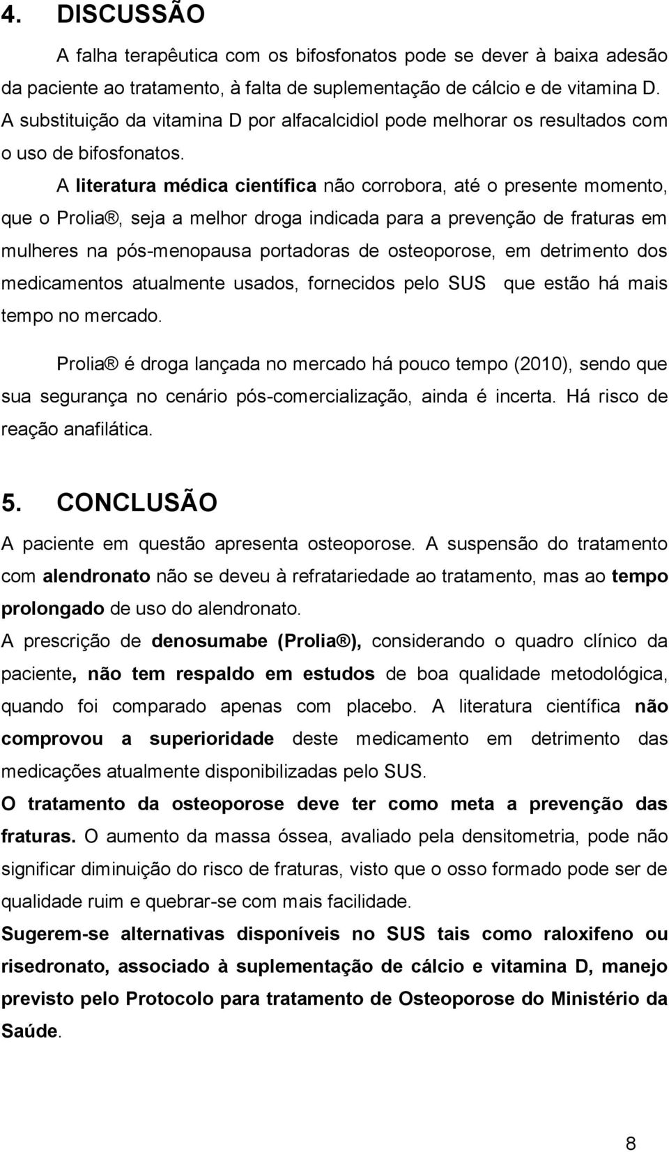 A literatura médica científica não corrobora, até o presente momento, que o Prolia, seja a melhor droga indicada para a prevenção de fraturas em mulheres na pós-menopausa portadoras de osteoporose,