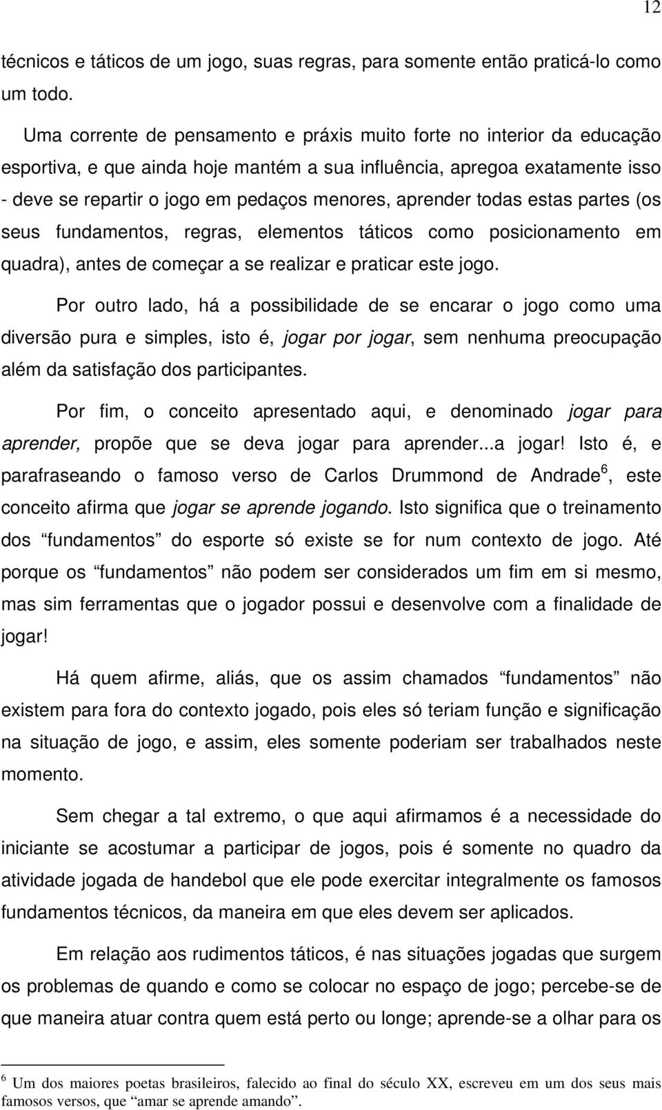 aprender todas estas partes (os seus fundamentos, regras, elementos táticos como posicionamento em quadra), antes de começar a se realizar e praticar este jogo.