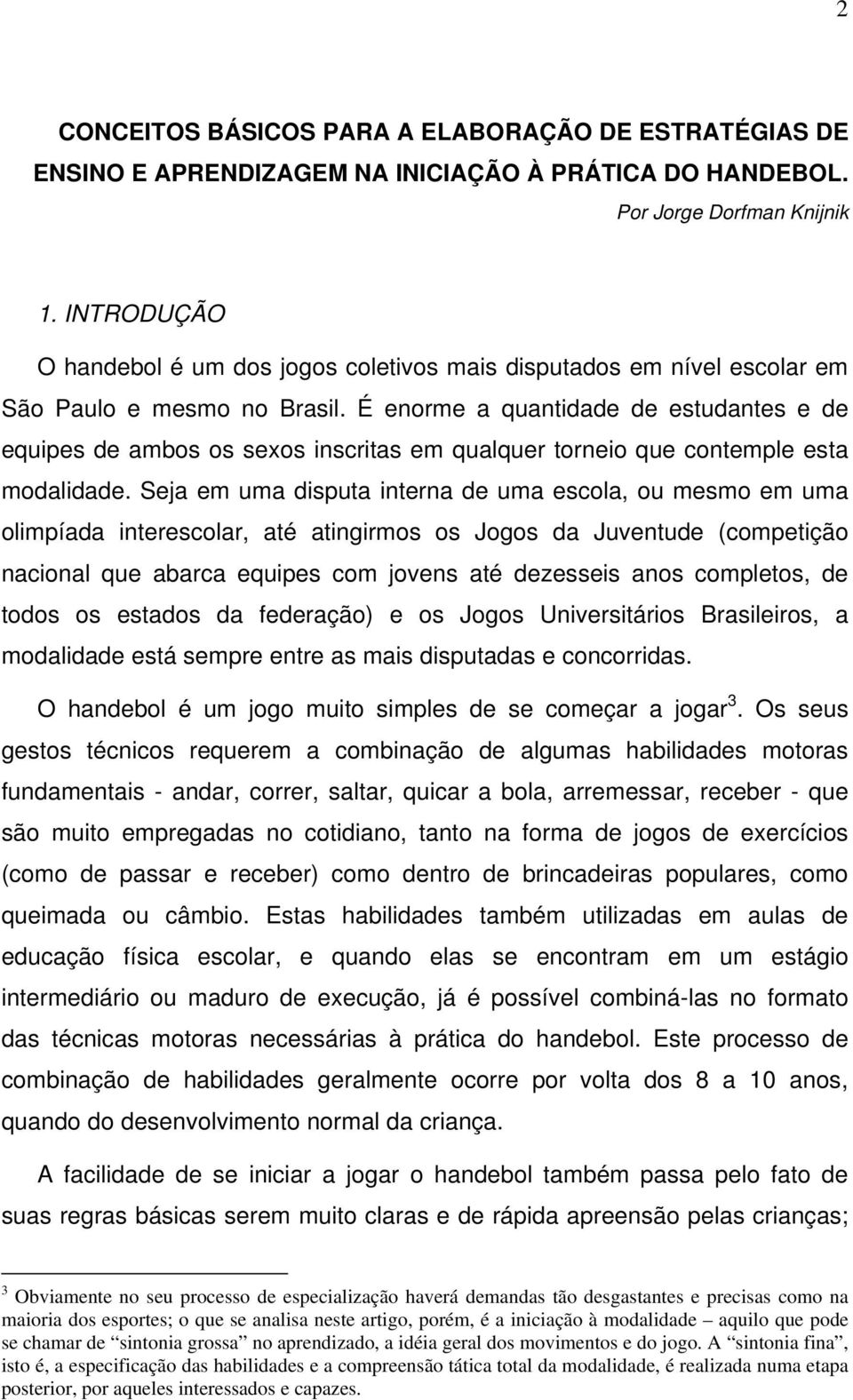 É enorme a quantidade de estudantes e de equipes de ambos os sexos inscritas em qualquer torneio que contemple esta modalidade.