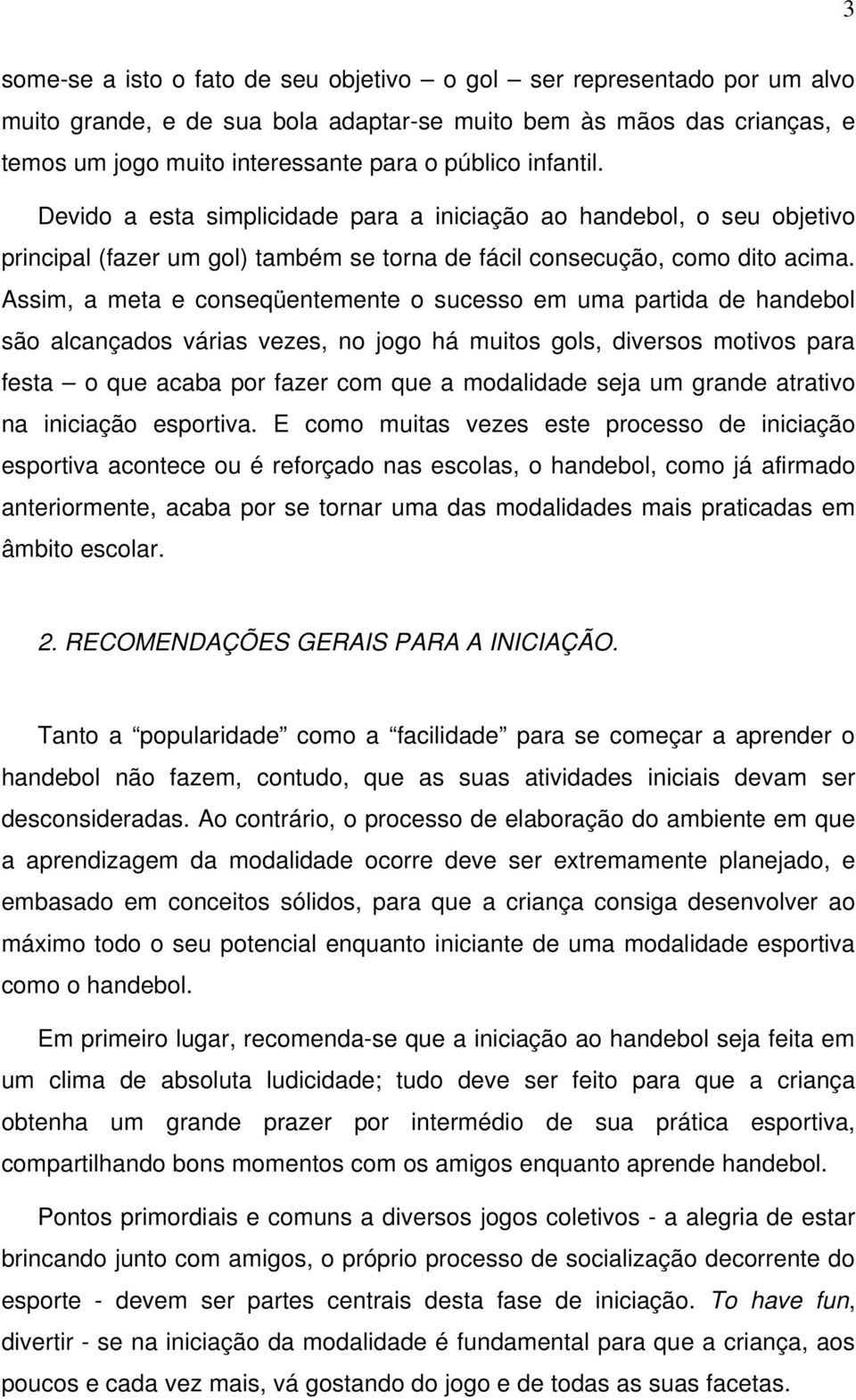 Assim, a meta e conseqüentemente o sucesso em uma partida de handebol são alcançados várias vezes, no jogo há muitos gols, diversos motivos para festa o que acaba por fazer com que a modalidade seja