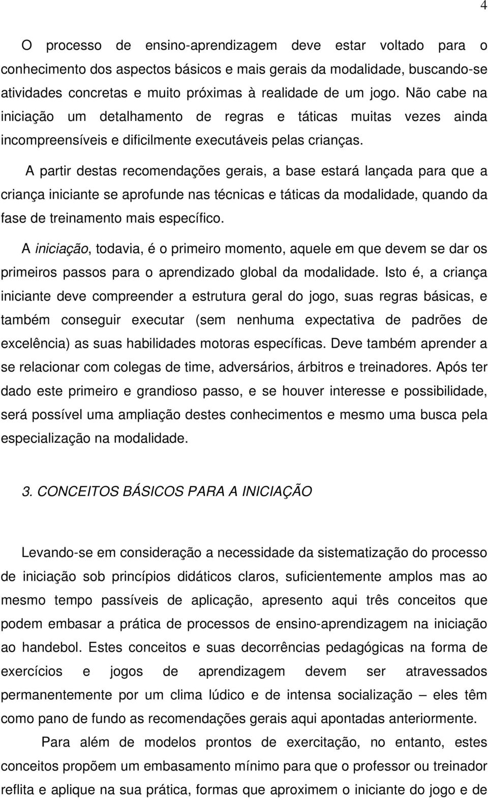 A partir destas recomendações gerais, a base estará lançada para que a criança iniciante se aprofunde nas técnicas e táticas da modalidade, quando da fase de treinamento mais específico.