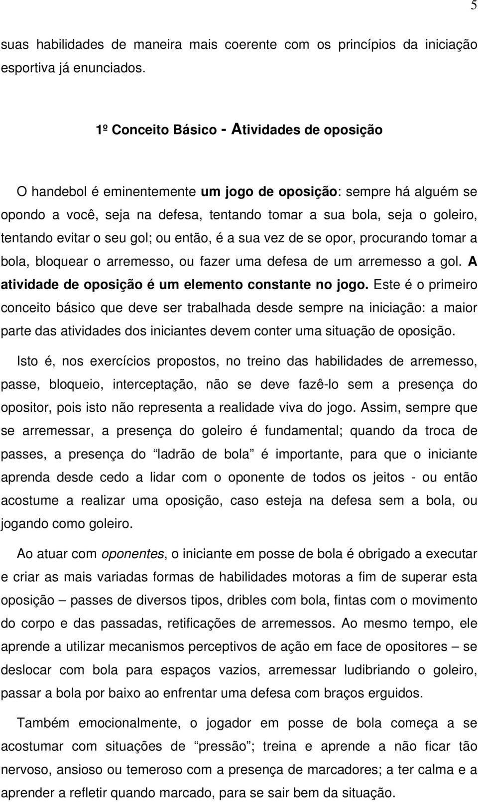 evitar o seu gol; ou então, é a sua vez de se opor, procurando tomar a bola, bloquear o arremesso, ou fazer uma defesa de um arremesso a gol. A atividade de oposição é um elemento constante no jogo.