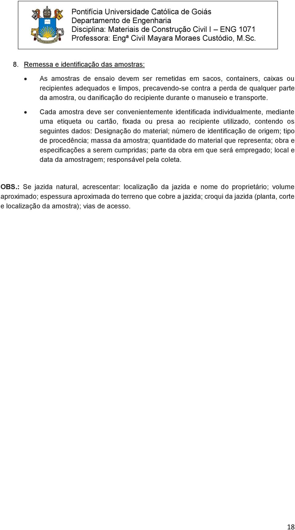 Cada amostra deve ser convenientemente identificada individualmente, mediante uma etiqueta ou cartão, fixada ou presa ao recipiente utilizado, contendo os seguintes dados: Designação do material;