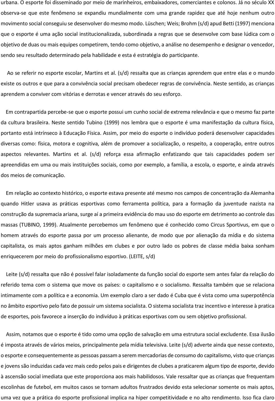 Lüschen; Weis; Brohm (s/d) apud Betti (1997) menciona que o esporte é uma ação social institucionalizada, subordinada a regras que se desenvolve com base lúdica com o objetivo de duas ou mais equipes