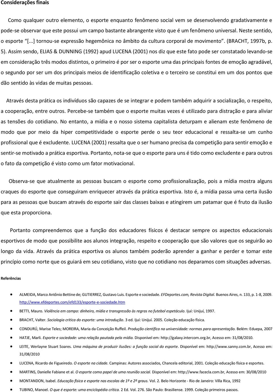 Assim sendo, ELIAS & DUNNING (1992) apud LUCENA (2001) nos diz que este fato pode ser constatado levando-se em consideração três modos distintos, o primeiro é por ser o esporte uma das principais