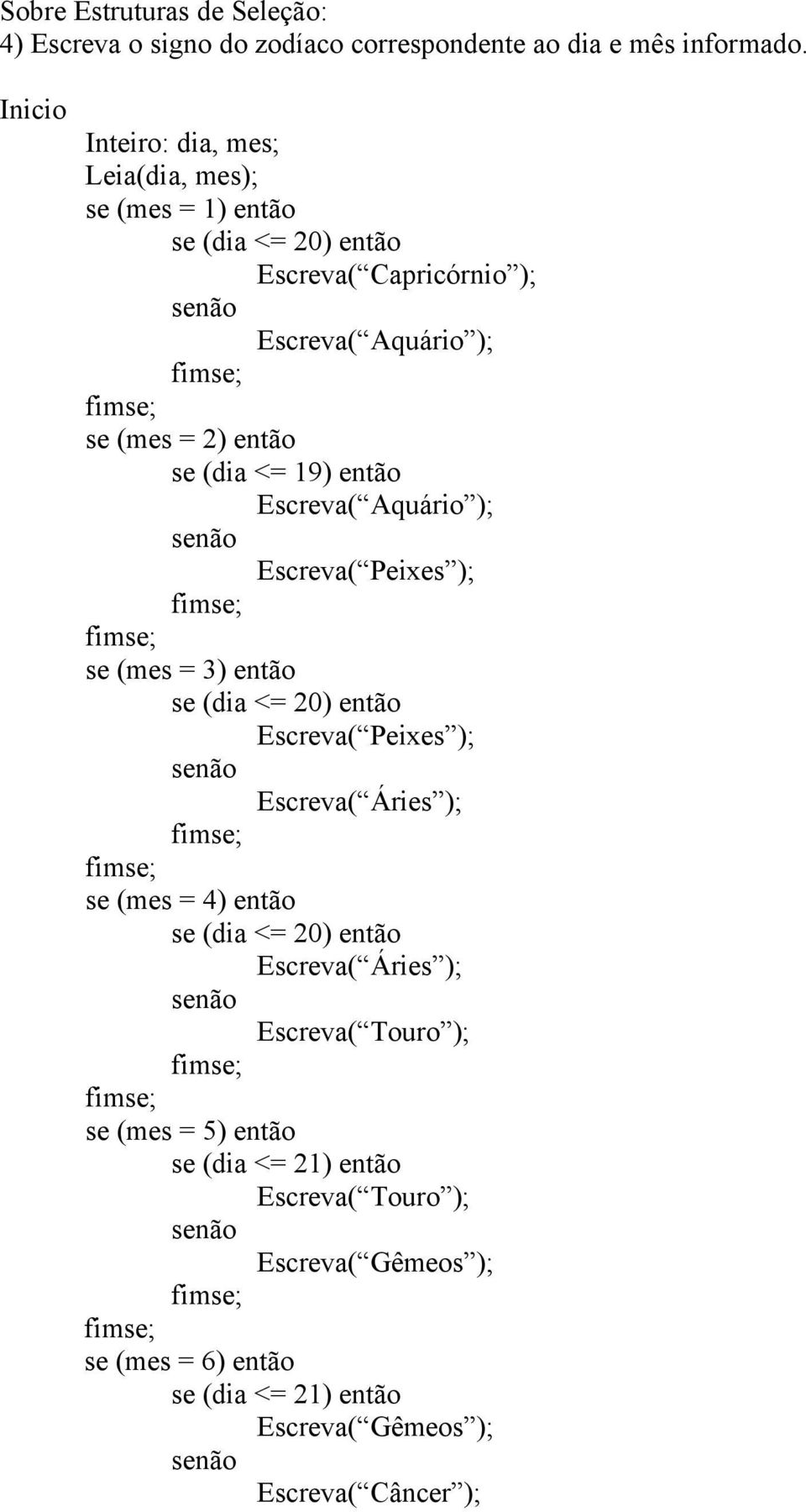 19) então Escreva( Aquário ); Escreva( Peixes ); se (mes = 3) então se (dia <= 20) então Escreva( Peixes ); Escreva( Áries ); se (mes = 4) então se