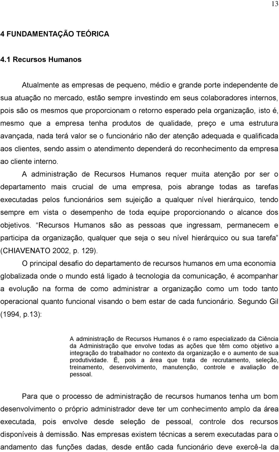 proporcionam o retorno esperado pela organização, isto é, mesmo que a empresa tenha produtos de qualidade, preço e uma estrutura avançada, nada terá valor se o funcionário não der atenção adequada e