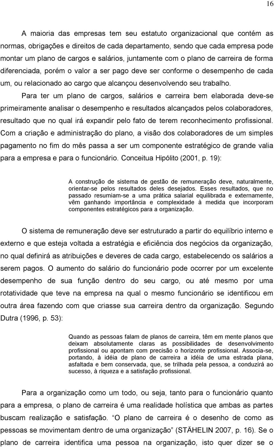 Para ter um plano de cargos, salários e carreira bem elaborada deve-se primeiramente analisar o desempenho e resultados alcançados pelos colaboradores, resultado que no qual irá expandir pelo fato de