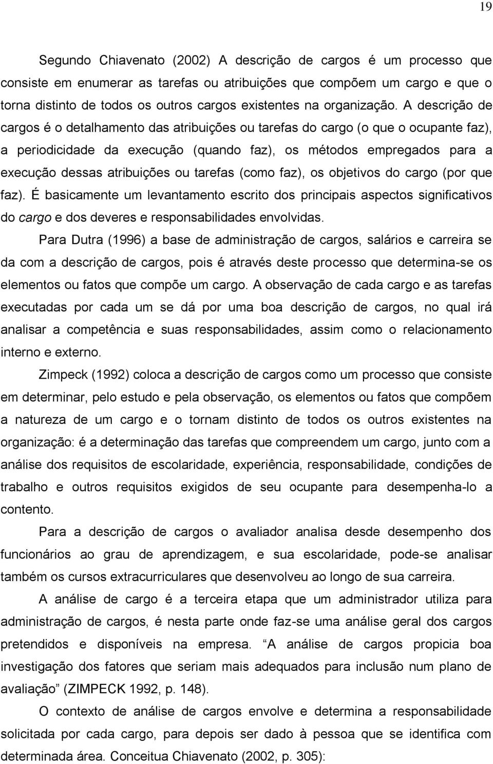 A descrição de cargos é o detalhamento das atribuições ou tarefas do cargo (o que o ocupante faz), a periodicidade da execução (quando faz), os métodos empregados para a execução dessas atribuições