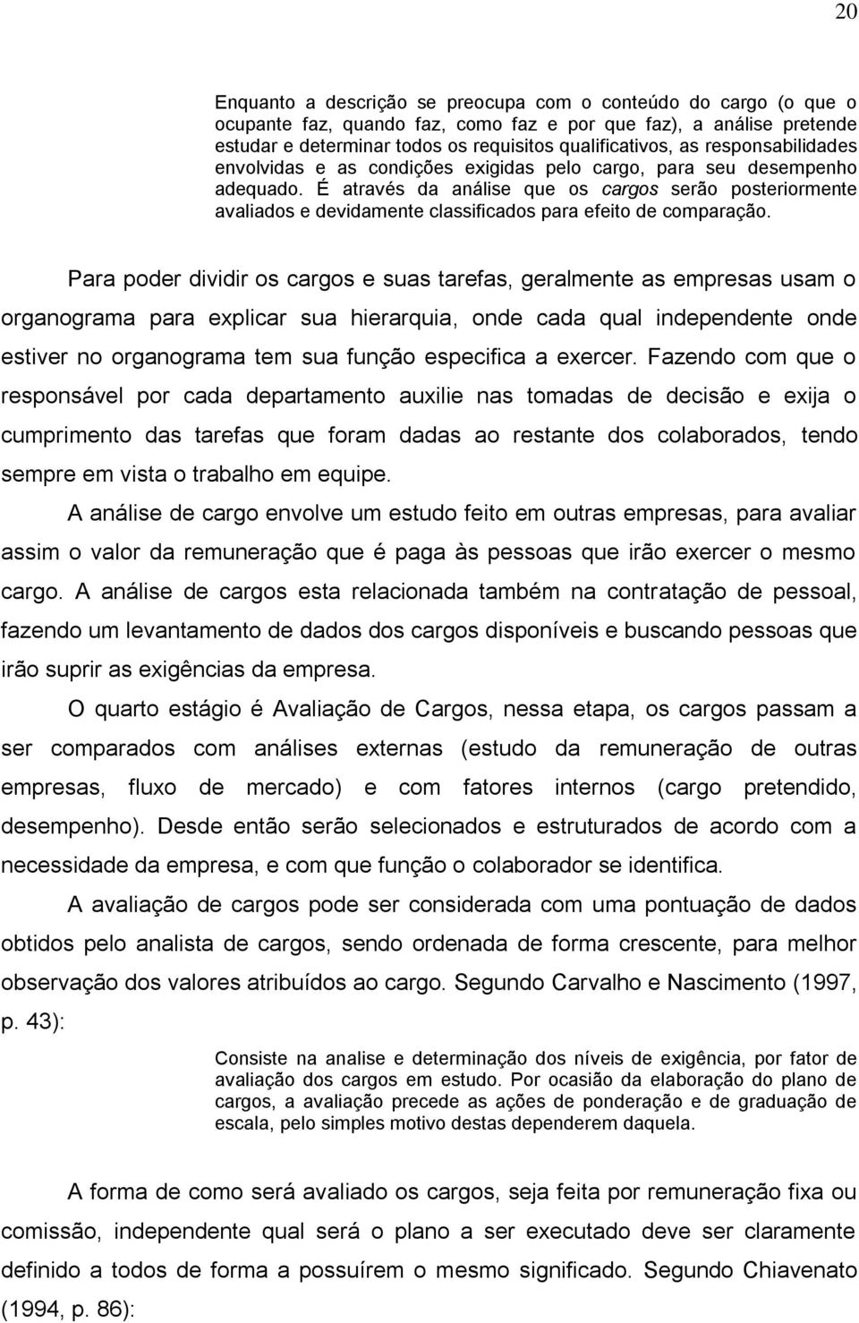 É através da análise que os cargos serão posteriormente avaliados e devidamente classificados para efeito de comparação.