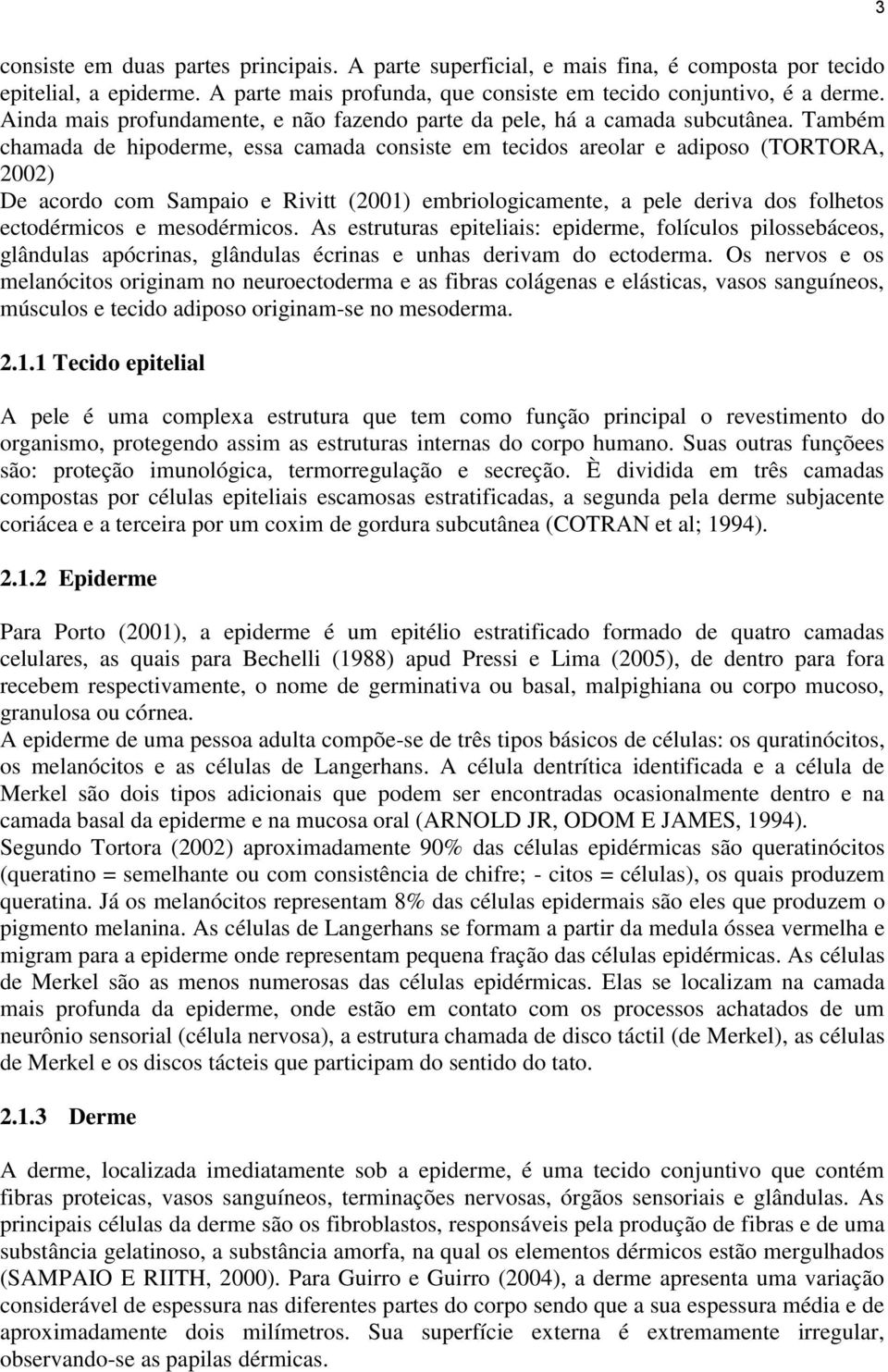 Também chamada de hipoderme, essa camada consiste em tecidos areolar e adiposo (TORTORA, 2002) De acordo com Sampaio e Rivitt (2001) embriologicamente, a pele deriva dos folhetos ectodérmicos e